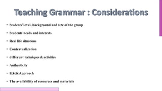 • Students’level, background and size of the group
• Students’needs and interests
• Real life situations
• Contextualization
• different techniques & activities
• Authenticity
• EclecticApproach
• The availability of resources and materials
 