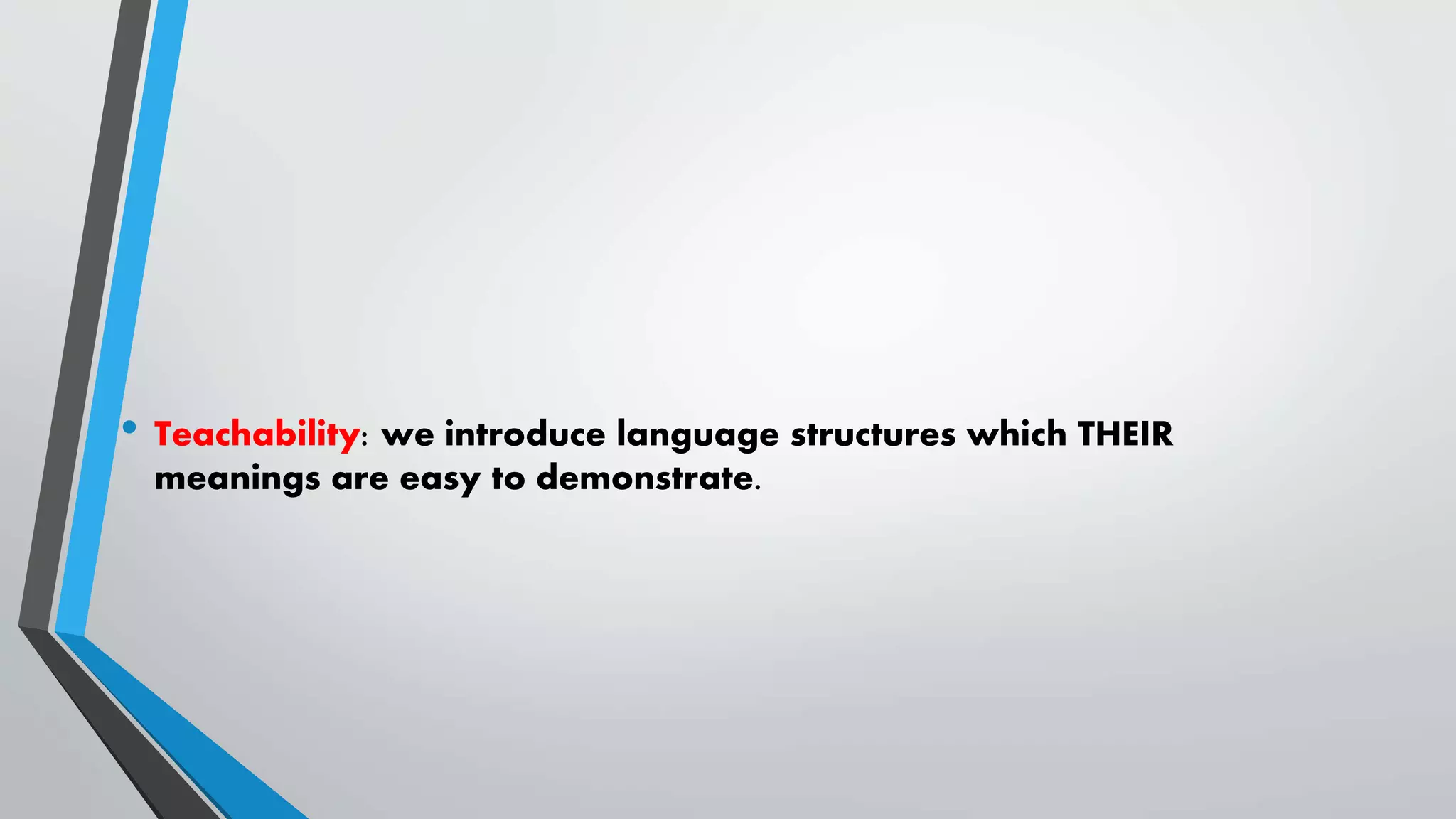 • Teachability: we introduce language structures which THEIR
meanings are easy to demonstrate.
 