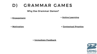 D ) G R A M M A R G A M E S
Why Use Grammar Games?
Engagement
Motivation
Active Learning
Contextual Practice
Immediate Feedback
 