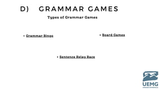 D ) G R A M M A R G A M E S
Types of Grammar Games
Grammar Bingo Board Games
Sentence Relay Race
 