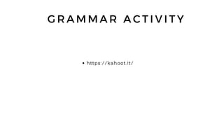 G R A M M A R A C T I V I T Y
https://kahoot.it/
 