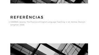 R E F E R Ê N C I A S
HARMER, Jeremy. The Practice of English Language Teaching. 4. ed. Harlow: Pearson
Longman, 2008.
 