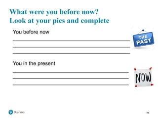 What were you before now?
Look at your pics and complete
16
You before now
________________________________________
________________________________________
________________________________________
You in the present
________________________________________
________________________________________
________________________________________
 