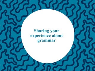Sharing your
experience about
grammar
 