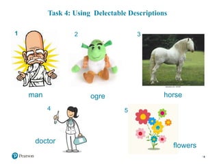 Task 4: Using Delectable Descriptions
9
1 2
man ogre
3
horse
4
doctor
5
flowers
 