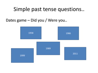 Simple past tense questions..
Dates game – Did you / Were you..

              1958              1986




                     1989

                                       2011
       1999
 