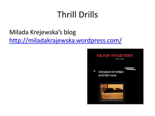 Thrill Drills
Milada Krejewska’s blog
http://miladakrajewska.wordpress.com/
 