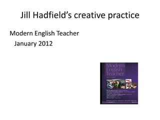 Jill Hadfield’s creative practice
Modern English Teacher
 January 2012
 