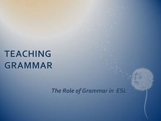 TEACHING GRAMMAR    The Role of Grammar in  ESL 