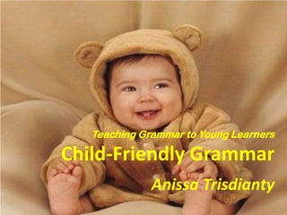 Teaching Grammar to Young Learners

Child-Friendly Grammar
Anissa Trisdianty

 