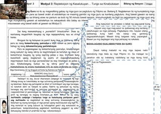 125
Bilang ng Modyul: 3 Modyul 3: Repleksiyon ng Kasalukuyan… Tungo sa Kinabukasan Bilang ng Sesyon: 7 linggo
Paalala:
Ang Gabay ng Guro na ito ay magsisilbing gabay ng mga guro sa pagtuturo ng Filipino sa Baitang 8. Naglalaman ito ng kumpletong mga
mungkahing gawain para sa bawat aralin at estratehiya na maaring gamitin ng mga guro sa kanilang pagtuturo. Ang bawat gawain sa isang
aralin ay nakabatay sa limang araw na panturo sa loob ng 50 minuto bawat sesyon. Iminumungkahi na higit na pagyamanin ng mga guro ang
mga mungkahing gawain at estratehiya na nakapaloob dito batay sa interes at kakayahan ng mga mag-aaral upang sa gayo’y higit nilang
maunawaan ang bawat aralin at gawain sa Modyul 3.
Modyul Para sa Sariling Pagkatuto
I. Panimula at Mga Pokus na Tanong
Pamantayang Pangnilalaman sa
Pagtatapos ng Modyul 3:
Naipamamalas ng mag-aaral ang pag-
unawa sa estilo, mekanismo,
pamamaraang tekniko, at mga
kaalamang teknikal ng mga panitikang
popular.
Pamantayan sa Pagganap sa
pagtatapos ng Modyul 3:
Ang mag-aaral ay nakikibahagi sa
pagbuo ng kampanya tungo sa
kamalayang panlipunan (social
awareness campaign) sa pamamagitan
ng alinmang midyum ng multimedia.
Gabay sa Pagtuturo ng Modyul
Pokus na Tanong para sa Modyul 3:
Paano naiiba ang tradisyunal na uri ng
panitikan sa panitikang popular?
Bakit nagkaroon ng transpormasyon
mula sa tradisyonal na panitikang
Pilipino tungo sa panitikang popular?
Paano nakatutulong ang mga panitikang
popular sa pagpapaigiting ng
kamalayang panlipunan?
Mahalagang Konsepto para sa Modyul
3:
Ang tradisyunal na panitikang Pilipino ay
salalayan ng buhay, at ang panitikang
popular ay pamamaraan ng pamumuhay.
Bunsod ng pagpapalitang kultural,
kapangyarihan ng teknolohiya, at
pangangailangan ng pamayanang
global, nagkaroon ng transpormasyon
ang panitikang Pilipino mula tradisyonal
tungo sa pagiging popular
II. Ang Mga Aralin at Ang Saklaw Nito
Mga Aralin sa Yunit
Aralin 3.1: Kontemporaryong Panitikan Tungo sa Kultura at Panitikang
Popular
ANTAS NG WIKA
Ayon sa isang kilalang lingguwista, upang maiwasan ang panghuhusga sa
halaga (judgement of value) ng iba’t ibang antas ng wika, nararapat na
limitahan lamang ito sa tatlong antas ng wika. Narito ang sumusunod:
1. Pormal – wikang ginagamit sa mga seryosong publikasyon, tulad ng mga
aklat, mga panulat na akademiko o teknikal, at mga sanaysay sa mga
paaralan. Ito ay impersonal, obdyektib, eksakto, at tiyak. Ito ay gumagamit
ng bokabularyong mas komplikado kaysa sa ginagamit sa pang-araw-araw na
usapan. Gumagamit din ito ng mga pangungusap na binubuo ayon sa mga
2. Di-Pormal – wikang ginagamit ng karamihang tao araw-araw. Simple lang2. Di-Pormal – wikang ginagamit ng karamihang tao araw-araw. Simple lang
ang bokabularyo nito at ang mga pangungusap nito ay maiiksi lamang.ang bokabularyo nito at ang mga pangungusap nito ay maiiksi lamang.
Tinatanggap dito ang tonong kumberseysyonal at ang paggamit ng mgaTinatanggap dito ang tonong kumberseysyonal at ang paggamit ng mga
panghalip na “ako” at “mo.” Hindi ito mahigpit sa tamang paggamit ng din-
kaibigan. Halimbawa nito ay ang salitang balbal tumutukoy sa kataga okaibigan. Halimbawa nito ay ang salitang balbal tumutukoy sa kataga okaibigan. Halimbawa nito ay ang salitang balbal tumutukoy sa kataga o
pariralang likha o hiram sa ibang wika na karaniwang ginagamit ng mgapariralang likha o hiram sa ibang wika na karaniwang ginagamit ng mgapariralang likha o hiram sa ibang wika na karaniwang ginagamit ng mgapariralang likha o hiram sa ibang wika na karaniwang ginagamit ng mga
mababa ang katayuan sa buhay. Kung ito’y hiram, binabago ang anyo nito
Alam mo ba na...
Mayroong iba’t ibang midyum na ginagamit sa paghahatid ng
impormasyon, balita at iba’t ibang palabas na maaaring napakikinggan o
napanonood ng mamamayan lalo na ng kabataan sa kasalukuyan? Ang ilan
sa mga ito ay ang tabloid, komiks, magasin, internet, radyo at
telebisyon. Ang mga ito ay maituturing nating kumakatawan sa
kulturang popular ng mga Pilipino sa ngayon.
KONTEMPORARYON
G DAGLI
Mga Unang
Katawagan
Internasyonal na
Pag-aaral na
Naisagawa
Tungkol sa
Dagli
Lokal na Pag-
aaral na
Naisagawa
Tungkol sa Dagli
Mga Katangian
ng Naunang
Dagling Katha
Layunin ng
mga Naunang
Dagling Katha
Layon ng gawaing ito na mataya ang dating
kaalaman ng mga mag-aaral tungkol sa nilalaman ng
Modyul 3. Ipasagot ang bahaging ito sagutang papel.
Gayahin ang format. Maaaring gawing paligsahan sa klase
ang pagsagot sa mga bugtong.
Maaaring magsagawa ang guro ng pananaliksik sa
mga kontemporaryong manunulat na nabanggit sa bahaging
ito upang maibahagi sa mag-aaral ang buhay at mga naisulat
ng mga ito. Makatutulong ang paggamit ng mga social
networking site gaya ng Facebook upang madaling
makaugnay sa mga manunulat na ito.
Ipasulat ang inaasahang mahahalagang tanong para
sa kabuuan ng modyul. Maaaring gamitin ang estratehiyang
TOP 10 QUESTION sa bahaging ito. Ipasuri sa mga mag-
aaral kung alin sa mga naisulat nilang tanong ang
magkakatulad lamang. Sa ganitong paraan, tinuturuan na
natin silang magbasa at magsuri at umunawa ng kanilang
binabasa nang hindi nila namamalayan. Kinakailangang
mapalabas ng guro sa bahaging ito ang inaasahang
mahalagang tanong sa kabuuan ng modyul.
Iminumungkahing magpakita ang guro ng
mga halimbawang popular na babasahin gaya ng
komiks, magasin, tabloid, mga aklat at iba pa
upang kongkretong makita ito ng mga mag-aaral.
Makabubuting ipakita rin ang apat na obra (Ibong Adarna,
Florante at Laura, Noli Me Tangere at El Filibusterismo) sa
bahaging ito upang makapagsagawa ng paghahambing
ang mga mag-aaral sa tradisyunal na panitikan at
panitikang popular.
Ipagaya ang format ng sarbey sa gawaing ito.
Layunin nito na matuklasan ng guro mula sa kanyang mag-
aaral kung ano ang higit na popular na babasahin ang
binabasa ng kaniyang mga estudyante. Mula rito, maaaring
itanong ng guro ang mahalagang tanong na: “Bakit
kinagigiliwang basahin ang mga babasahing popular?
Hayaan lamang at tanggapin lahat ang sagot. Pagkatapos,
ipagawa ang Gawain 2: Kahon ng Hinuha
Ipasagot ang nasa loob ng Kahon ng Hinuha sa
kanilang sagutang papel. Pagkatapos ng aralin, muling
balikan ang gawaing ito at ipasagot ang nasa labas na
bahagi ng kahon. Kung may mapansing pagkakamali sa
mga isinagot ng mag-aaral hayaan mo lamang. Sa
pagpapatuloy ng aralin ay hayaan mong siyang makatuklas
kung ang pag-unawa ba niya ay wasto o mali.
Ipabigay ang mga inaasahang produkto o pagganap
ng mga mag-aaral matapos ang aralin. Ipasulat ito sa pisara
at sa kanilang sagutang papel. Gabayan ang mga mag-
aaral na ang kanilang magiging produkto ay isang Literary
Folio mula sa iba’t-ibang akdang-pampanitikan na kanilang
isusulat.
Ilahad na rin sa mga mag-aaral ang pamantayan sa
pagmamarka ng inaasahang produkto. Sangguniin sa huling
bahagi ng aralin ang rubric.
Ipasulat sa sagutang papel ang bahaging ito.
Magkaroon nang maikling talakayan kaugnay ng mga gabay
na tanong. Gabayan ang mga mag-aaral na maunawaan
ang mahahalagang konsepto sa aralin.
Magpadala ng makabagong komiks sa mga mag-
aaral kung mayroon man sila sa bahay. Mahalagang
makapag-print din kahit pabalat lamang ng mga sinaunang
komiks upang mapaghambing ng mga ito ang komiks noon
at sa kasalukuyan. Maaaring sumangguni sa internet ang
mga guro para sa mga larawang pabalat ng mga
halimbawang komiks. Higit na mainam kung ang silid-
aklatan ng paaralan ay nakapagtabi ng mga komiks.
Madaling makikita ng mga mag-aaral kung may pagkakaiba
ba ang komiks noon sa kasalukuyan .
Mahalagang maipakita sa mga mag-aaral ang
bahaging ito upang maunawaan nila ang mga bahaging
bumubuo sa komiks. Nang sa ganoon ay madali silang
makagagawa ng sarili nilang komiks sa mga susunod na
gawain sa araling ito. Kung may nais pang idagdag mula sa
mga bahagi ng komiks na naibigay sa araling ito bilang
karagdagang impormasyon sa mga mag-aaral ay maluwag
na tinatanggap ng gabay na ito.
Maaaring gamiting estratehiya sa bahaging ito ang
Powerpoint Presentation o Movie Maker para maipakita ang
ebolusyon ng komiks sa Pilipinas. Maaari rin namang
magpakita ng mga larawang pabalat ng komiks na naibigay
na takdang-aralin sa unahang bahagi ng gabay na ito.
Makatutulong din ang pakikipanayam kay G. Gerry
Alanguilan tungkol sa kalagayan ng Komiks bansa.
Sangguniin sa Youtube ang link sa ibaba.
http://www.youtube.com/watch?v=tbCXNQu8pI8
Pagkatapos na malagyan ng angkop na diyalogo ang
mga lobo ng usapan sa komiks, pumili ng tatlong estudyante
at ipabasa sa harap ng klase ang bawat istoryang kanilang
naisulat. Pagbotohan sa klase kung alin sa tatlo ang may
pinakamagandang diyalogong nabuo kaugnay ng ipinakikita
sa mga larawan.
Mahalagang may halimbawang magasin na
maipakikita ang guro sa mga mag-aaral sa bahaging ito ng
talakayan. Maging maingat sa pagpapakita ng mga larawang
hindi angkop sa gulang ng mga mag-aaral mula sa
ipakikitang mga halimbawang magasin gaya ng FHM at iba
pa. Pumili ng isang kapaki-pakinabang na artikulo mula sa
magasin na angkop na malaman ng isang Grade 8 na mag-
aaral. Mahalagang malaman ng mga mag-aaral na
maraming impormasyon ang makukuha sa pagbabasa ng
iba’t ibang magasin.
PAALALA: Iwasan ang anumang pag-eendorso ng mga
brand ng magasin. Hangad lamang natin sa bahaging ito
na mailahad ang mga nilalaman ng bawat magasin at ang
resulta ng sarbey na naisagawa upang makapagsagawa
ang mag-aaral ng kaniyang KONTRA-SALIKSIK na
makikita sa susunod na gawain sa araling ito.
Itanong ang bahaging ito sa mag-aaral. Palitawin sa
talakayan ang pagkakaiba at pagkakatulad ng tabloid, komiks
at magasin. Muli, kinakailangang masagot ang
mahahalagang tanong para sa araling ito upang higit na
tumibay ang pag-unawa ng mga mag-aaral sa aralin.
Maaaring gamitin ang estratehiyang Pinatnubayang
Pagbasa at Pag-iisip sa pagtalakay sa Kontemporaryong
Dagli at Ang Dagli sa Kasalukuyan.. Hatiin ang buong
artikulo sa apat o limang bahagi. Bumuo ng mga tanong
pagkatapos ng bawat bahagi hanggang sa matapos ang
buong artikulo.
Ipasagot/Ipagawa sa sagutang papel ang mga
inihandang tanong at mga gawain na susubok sa
kasanayan ng mga mag-aaral. Sundin ang mga format.
Maaaring gawing pangkatang pagsusuri ang
pagsagot sa mga gawaing inihanda sa bahaging ito. Bumuo
ng sariling pamantayan ang guro para sa pagtataya ng pag-
uulat sa bawat pangkat mula sa naging resulta ng pagsusuri
ng bawat pangkat sa gawain.
Iminumungkahing ipasadula ang pabula sa mga piling
mag-aaral. Kung marunong gumawa ng animation sa
computer ang mga mag-aaral, pagawan ito ng sarili nilang
interpretasyon gamit ang teknolohiya. Maaari rin namang
magpabuo ng komiks mula sa kuwento sa mga mag-aaral na
mahusay gumuhit. Kung hindi magagawa ang mga
iminumungkahi, maaaring gamitin ang estratehiyang
Dugtungang Pagbasa sa bawat talata ng pabula.
Palutangin sa huling bahagi ng pabula ang aral,
mensahe at kaisipang nais ibahagi ng akda sa mga
mambabasa. Ipasuri na rin ang antas ng wikang ginamit ng
manunulat sa akda.
Maaaring sangguniin ang aklat na “100 Kislap” ni
Abdon M. Balde upang makapamili pa nang nais na
lunsaran. Sa aklat din matatagpuan ang mga karagdagang
impormasyon tungkol sa kontemporaryong dagli.
Sangguniin ang aklat na “Wag Lang Di Makaraos” ni
Eros Atalia na pinagkuhanan ng Skyfakes. Naglalaman ang
aklat ng isandaang dagling katha. Maaaring makapamili ng
kuwentong nais ipabasa sa mga mag-aaral.
KARAGDAGANG KAALAMAN: Kung susuriin, higit na
matimpi ang paggamit sa wika ng manunulat na si Abdon
Balde Jr. kaysa sa manunulat na si Eros Atalia. May
kinalaman kaya ang gulang/edad ng mga manunulat na ito sa
estilo ng paggamit nila ng mga salita? Si Abdon ay
kasalukuyang nasa kalagitnaang sisenta ang edad
samantalang si Eros ay nasa kalagitnaan ng trenta ang
gulang. Iminumungkahing magsaliksik pa ang guro sa buhay
ng dalawang manunulat na ito bago ipabasa ang kanilang
mga akda.
PAALALA: Maaaring magsagawa ng pananaliksik ang guro
tungkol sa ilang kritisismo ni Prof. Rolando Tolentino ng
Unibersidad ng Pilipinas tungkol sa mga dagling katha sa
Pilipinas. Maaaring sangguniin ang link sa ibaba:
http://greatrefusal.multiply.com/journal/item/10?&show_interstitial=1&u=%2F
Ipasulat sa sagutang papel o sa pisara ang mga
salita o pahayag mula sa akdang binasa ang nagpapakita
na pormal ang ginamit na wika ng manunulat. Bigyan ng
pagkakataon ang mag-aaral na ilipat ang mga pormal na
pahayag patungo sa di pormal na antas ng wika.
Halimbawa:
PORMAL: “Salamat Tikang. Ngayon, bubuo tayo ng
bagong henerasyon ng mga talangka sa ating baryo. Isang
henerasyon na may busilak na kalooban na walang halong
inggit sa kalooban”. Marahang tugon ni Mokong Talangka.
DI-PORMAL: “Thanks, Tikang. Tayo ang mag- start ng new
generation ng mga talangka. Bad trip kasi ang mga kalahi
natin. Isang generation na walang hassle at walang
basagan ng trip. Gets mo?” ang sabi ni Mokong Talangka
Ipasadula ang kuwentong ito sa mga piling mag-
aaral. Kung mayroong kapasidad ang paaralan sa
teknolohiya, maaaring pagawaan ito ng movie clip upang
lalong maunawaan ng mga mag-aaral ang kuwento. Layon
ng bahaging ito ng aralin na mapalutang ang iba’t ibang
isyung panlipunan gaya ng sumusunod:
HIV and Drug Prevention
Peace Education
Karapatang Pambata at Kanilang Responsibilidad
Kaligtasan ng Tao, Batas Trapiko at mga Pilipino
PAALALA: Iminumungkahing gabayan ang mga mag-
aaral sa pagbabasa/panonood sa kuwentong ito.
Makabubuting magkaroon din ng pahapyaw na
pagtalakay sa mga nasabing isyung panlipunan na
matatagpuan sa kuwento. Hangga’t maaari’y maimulat
ang mga kabataan sa mga isyung ito upang hindi sila
maging biktima ng mga ganitong karanasan. Sa
pamamagitan ng inihandang mga gawain pagkatapos
mabasa ang kuwento, kinakailangang mapatunayan ng
mga mag-aaral na may pakialam siya sa mga nangyayari
sa kaniyang paligid. Mula sa kuwento, hahalaw siya ng
iba’t ibang akda, balita, artikulo, komiks at dagling katha
na magiging daan upang masolusyonan ang mga
nakikitang suliranin sa kuwento. Gayundin, inaasahan na
gagamitin ng mag-aaral ang pormal na wika upang
matamo ang responsableng gamit ng wika.
Iminumungkahing ipasulat ang akda sa manila
paper kung pangkatan ang gagamiting teknik ng guro.
Kung isahan, ipasulat ito sa bond paper. Ang matatapos
na produkto sa bahaging ito ay maaaring ilahok sa
gagawing Literary Folio ng buong klase.
SUSI SA PAGWAWASTO PARA SA
PANIMULANG PAGTATAYA
1. A 6. A 11. D 16. C
2. C 7. B 12. B 17. B
3. C 8. C 13. C 18. B
4. C 9. A 14. B 19. B
5. D 10. A 15. B 20. A
Ipasagot ang dalawampung aytem (20) na Paunang
Pagsusulit. Ipaliwanag ang panuto. Makabubuting
magsagawa ng item analysis pagkatapos na maiwasto ang
sagutang papel upang mataya kung aling kasanayan ang
lilinangin sa mga mag-aaral.
SUSI SA PAGWAWASTO PARA SA GAWAIN 1
1. Pelikula
2. Komiks
3. Telebisyon
4. Internet
5. Radyo
6. Tabloid
7. Magasin
Ang mga pokus na tanong at mahalagang konsepto
ang inaasahang magiging sentro ng pagtalakay sa araling
ito. Maaaring banggitin ang mga pokus na tanong sa
pagsisimula ng pagtalakay upang magsilbi itong direksyon
ng pagtalakay at pagsasagawa ng mga gawain.
Ang mga kasanayang nakatala ay ang mga
kasanayang lilinangin sa mga mag-aaral sa araling ito.
Makabubuting maipaskil sa loob ng silid ang
Konseptuwal na Balangkas na ito upang maging gabay ng
guro at mag-aaral sa pagtalakay ng aralin. Isulat sa manila
paper o cartolina. Talakayin ang mga araling nakapaloob sa
Susi sa Pagwawasto:
Komiks
Tabloid
Dagli
Magasin
Ang mga mag-aaral ay inaaasahang matututo ng
ilang mga pamamaraan sa pagbuo ng mga panitikang
popular sa pamamagitan ng mga gawain sa modyul na ito
(nakasaad sa pamantayang pangnilalaman) na kanilang
magagamit sa pagbuo ng isang produkto sa katapusan ng
kanilang pag-aaral (nakasaad sa pamantayan sa pagganap)
Ang mga mahahalagang tanong ay naglalahad ng
mga kaisipang inaasahang masasagot sa
pagsasakatuparan ng mga gawain sa modyul na ito.
Ang mga araling nakatala ang magiging saklaw ng
mga magiging pagtalakay at mga gawain sa modyul na ito.
Ang bawat aralin ay nakatuon sa iba’t ibang aspekto ng
kulturang popular (kontemporaryong babasahin, broadcast
media at dokumentaryong pampelikula). Bawat paksang
nabanggit ay may kaakibat na aralin sa wika na
makatutulong sa lalong pagsusuri at pag-unawa sa mga
ito.
Makikita sa konseptwal na balangkas ang magiging
tuon ng pagtalakay sa kabuuan ng modyul.
Matapos masagutan ang crossword puzzle, hayaan
ang mga mag-aaral na magbahagi ng kanilang mga
nalalaman kaugnay ng mga naitalang kasagutan. Maaaring
tanungin kung sila ba ay isa sa mga tumatangkilik ng mga
ito at kung bakit ang mga ito ay popular sa kasalukuyan.
Maaaring hayaang maglahad ang mga mag-aaral na
kanilang mga opinyon kaugnay ng mga pagbabago sa
larangan ng panitikan sa ating bansa. Maaaring
paghambingin ang kalagayan ng panitikan noon at sa
kasalukuyan. Tanggapin lamang ang kanilang mga
magiging sagot. Hayaang matuklasan nila ang kasagutan
sa mga katanungan sa pag-usad ng pagtalakay.
Literary Folio
ng
Aming Barangay
Mataas na Paaralang Neptali A. Gonzales
Lungsod ng Mandaluyong
KALSADA-PASADA
(Mga Akdang Napulot sa Kalsada)
Literary Folio 2012
P1
.
1 – Pinipilahan ng mga manonood,
sa pinilakang tabing ito’y
itinatampok!
2 – Kahong puno ng makukulay na
larawan at usapan ng mga tauhan.
Tunay na kinagigiliwan ng kabataan!
3 – Kuwadradong elektronikong
kagamitan.Tampok ay iba’t ibang
palabas na kinaaaliwan!
4 – Sa isang click lang mundong
ito’y mapapasok na para mag-Fb,
Twitter o magsaliksik pa.
5 – Musika’t balita ay
napapakinggan na. Sa isang galaw
lamang ng pihitan, may FM at AM
pa!
6 – Maliit na dyaryong inilalako sa
daan; balita, tsismis at iba pa ang
laman.
7 – Pabalat nito’y may larawan pa ng
sikat na artista. Nilalama’y mga
artikulong tumatalakay sa iba’t
ibang paksa.
4
.
5
.
M
B
G
L
T
T
D
7
.
2
.
3
.
6
.
Mga Bugtong:
Maaaring isagawa ang gawaing ito nang
papangkat. Hayaang suriin ng mga mag-aaral ang
tradisyunal at popular na uri ng panitikan sa iba’t ibang
mga aspektong nabanggit (paksa, wika at paraan o
midyum). Maaari rin silang magtanghal o magbahagi ng
ilang mga halimbawa ng panitikan noon at sa kasalukuyan.
Tradisyunal na
Panitikan
Panitikang
Popular
__________________________
__________________________
_____
_________________________
_________________________
_______
______________________
______________________
_____________
______________________
______________________
_____________
____________________
____________________
_________________
______________________
______________________
_____________
Paksang Tinatalakay
Wikang Ginagamit
Paraan/Midyum sa
Paghahatid
REPLEKSIYON NG KASALUKUYAN… TUNGO SA KINABUKASAN
Aralin 3.1 Kontemporaryong Panitikan Tungo sa
Kultura at Panitikang Popular
a. Panitikan: Popular na mga Babasahin
Pahayagan(tabloid)
Komiks
Magasin
Kontemporaryong Dagli
b. Wika: Antas ng Wika
Pormal
Di-Pormal
Popular (balbal)
Aralin 3.2 Broadcast Media: Mekanismo ng
Pagbabago at Pag-unlad ng Kulturang Pilipino
a. Panitikan: Komentaryong Panradyo
Dokumentaryong Pantelebisyon
b. Wika: Konsepto ng Pananaw/Kaugnayang
Lohikal
Aralin 3.3 Dokumentaryong Pampelikula: Midyum
sa Pagbabagong Panlipunan
a. Panitikan: Manoro (Ang Guro) sa Direksiyon
ni Brillante Mendoza
b. Wika: Komunikatibong Gamit ng mga
Pahayag
Panitikan: Mga
Popular na Babasahin
Pahayagan
(tabloid/ broad
sheet)
Komiks
Magasin
Kontemporaryong
Dagli
Wika: Antas ng Wika
Pormal
Di-pormal
(balbal)
Aralin3.1: Kontemporaryong Panitikan Tungo
sa Kultura at Panitikang Popular
Produkto/Pagganap: Literary Folio na
sumasalamin sa kasalukuyang kalagayan ng
barangay.
Broadcast Media: Mekanismo ng Pagbabago
at Pag-unlad ng Kulturang Pilipino
RADYO TELEBISYON
Panitikan:
Komentaryong
Panradyo
Wika:
Mga Ekspresyong
Nagpapakilala ng
Konsepto ng Pananaw
Panitikan:
Dokumentaryong
Pantelebisyon
Wika:
Mga Ekspresyong
Nagpapakilala ng
Kaugnayang Lohikal
Dokumentaryong Panradyo/
Dokumentaryong Pantelebisyon
Paboritong Palabas sa Telebisyon:
_____________________________
_____________________________
Dahilan Kung Bakit Kinagigiliwan:
_____________________________
_____________________________
_____________________________
Paboritong programa
sa Radyo:
___________________
Dahilan Kung Bakit
Kinagigiliwan:
___________________
___________________
_
naghahatid ng mga
talakayan/pulso ng bayannagpalabas ng variety shownagpapalabas ngnaghahatid ng naghahatid ng napapanahongnagpapalabas ng pelikula
nagbibigay ng opinyon
kaugnay ng isang paksanagpapahatid ng mganagpapakinig ng mga awitnagpapakilala ng
http://www.tv5.com.ph/ click radyo5
http://www.interaksyon.com/article/42031/teodoro-l--locsin-jr---why-theyre-afraid-of-foi
tunein.com/radio/Radyo-Patrol-630-s14674/
radioonlinenow.com/2011/02/25/listen-to-92-3-news-fm-online/
Tandaan : Habang ikaw ay nakikinig, sikapin mong magtala ng iba’t ibang
detalye tungkol sa: 1) Pamagat ng paksang tinalakay; 2) Mga batayan ng
mga salaysay, at 3) Mga aral na natutuhan TV PatrolART AngelMatanglawin Rated KTalentadong PinoyTeen Geni - WitnessXXXUmagang KaygandaWeekend Getaway
kaisipan
kaisipan
kaisipan
kaisipan
kaisipan
kaisipan
BROADCAST MEDIA
RADYO TELEBISYON
MGA ASPEKTO:
pagbibigay ng impormasyon
pagpapahayag ng mga pananaw at opinyon
pagpapabatid ng mga pangunahing suliranin
paglalatag ng mga solusyon sa mga
pangunahing suliranin
aksiyong naisagawa/solusyon sa mga
ipinahatid na mga suliranin (serbisyo publiko)
AngAng Broadcast MediaBroadcast Media ay nakatutulong sa ating araw-araw naay nakatutulong sa ating araw-araw na
Isa kang mamamahayag o journalist/ broadcaster. Ikaw ay
naatasang magsaliksik kaugnay ng mga napapanahong isyu sa ating
bansa.
Binigyan ka ng kalayaan na pumili kung ikaw ay lilikha ng iskrip
para sa isang komentaryong panradyo o kaya naman ay para maging
bahagi ng isang dokumentaryong pantelebisyon.
Para sa pagsasagawa ng komentaryong panradyo, kinakailangan
mong sumulat ng isang iskrip na magtatampok sa batuhan ng ideya at
komentaryo kaugnay ng iyong napiling paksa o isyu. Inatasan kang
manaliksik upang magkaroon ng wasto at mapanghahawakang
impormasyon mula sa mga personalidad na may kinalaman sa paksa o
isyu. Kinakailangang bumuo ka ng iskrip para sa dalawang
mamamahayag na siyang magbabasa nito sa isang programa sa radyo –
ang KABOSES.
Kung ikaw naman ay makikiisa sa pagbuo ng dokumentaryong
pantelebisyon, kinakailangan mong makipanayam sa isang tao na
makapagbabahagi ng impormasyon o kaya naman ay may mahalagang
opinyon kaugnay ng paksa o isyung iyong napili. Ang iskrip na iyong
mabubuo ay magiging bahagi ng isang dokumentaryong ipalalabas sa
KABOSES Station Channel 8.
Narito ang ilan sa mga isyu na maaaring maging paksa ng iyong
komentaryong panradyo o dokumentaryong pantelebisyon:
Dagdag na Taon sa Hayskul, Kailangan Pa Ba?
Pulis Pinoy, Mapagkakatiwalaan Pa Ba?
Pamahalaan, Lagi Bang Handa Sa Panahon ng Kalamidad?
Mag-aaral na Pinoy, Responsable Pa Bang Estudyante?
Isulat ang matatapos mong iskrip sa isang bond paper. Tiyakin
na malinis at maayos ang pagkakasulat nito..
Narito ang mga inaasahang kasanayan ng bawat
isang mag-aaral na malilinang sa pamamagitan ng pag-aaral
ng modyul na ito.
Sa panimulang pagtataya sa bawat aralin, susukatin ng
guro kung hanggang saan na ang kaalaman ng mag-aaral
kaugnay ng paksang tatalakayin.
Inaasahang marami sa mag-aaral ang may sapat ng
kaalaman at kakikitaan ng sigla upang alamin pa ang susunod
na mga paksa.
Kung may ilan na di ganap ang kahandaan at
kaalaman, iminumungkahing maging malikhain ang guro
upang maipakilala sa mag-aaral ang mga kakailanganin
upang lubos na maunawaan ng mag-aaral ang mga
talakayan. Iayon ito sa kanilang pangangailangan.
Susi sa Pagwawasto:
Telebisyon (pahalang)
Dokumentaryo (pahalang)
Radyo (Pahilis na paitaas)
Musika (patayo)
Balita (pahalang)
Hikayatin ang iyong mga mag-aaral na ibahagi sa
buong klase ang mga bagay na kanila ng nalalaman kaugnay
ng radyo at telebisyon. Maaari mo itong gawing interaktibong
talakayan. Hatiin ang mga mag-aaral sa limang pangkat.
Bigyan ang bawat pangkat ng limang (5) minuto upang
magtalakayan at magpalitan ng kaalaman. Himukin silang
isulat ang kanilang sagot sa mga strips ng cartolina (gawing
masmakulay ito para maging kaakit-akit sa mga mag-aaral).
Matapos nito, ipadikit sa pisara ang mga cartolina strips ng
bawat pangkat. Ang unang pangkat na makapagdikit ng lahat
ng kanilang cartolina strips ang unang magtatalakay ng
kanilang mga sagot.
Gamit ang cartolina o manila paper kopyahin ang
talahanayan at ipakopya sa mga mag-aaral sa kanilang
kwaderno. Pasagutan ito nang isahan o individual.alika ag
huling hanay (Ano ang aking natutuhan?) sa katapusan ng
pagtalakay sa aralin.
Sa gawaing ito, maaring iguhit nang mas malaki ang larawan
ng radyo upang maging tampok sa gagawin mong talakayan.
Maari ka ring magpakita ng tunay na radyo (nakabatay ito
kung mayroon kang magagamit na materyales). Matapos
makilala ng mga mag-aaral ang mga bagay na naihahatid ng
radyo sa mga tao, hikayatin mo ang mga bata na ipaliwanag
ang ibig sabihin ng mga ito.
Narito ang ilang mga kasagutan:
Paghahatid ng musika – kadalasang nakikinig tayo lalo na
kayong mga kabataan ng musika sa radyo, lalo na
nakabatay ito sa tinatawag nating “mood” kaya nga may
iba’t ibang uri ng musika na inyong pinapakinggan, gaya
ng pop,rnb.rock,hip-hop at mga senti-love songs. (maaring
maging daan ito upang ang imahinasyon ng mga mag-
aaral ay magsimulang mabuhay at magkaroon kayo ng
masayang talakayan
Paghahatid ng balita
Pagpapakilala ng mga produkto
Pagpapahatid ng mga panawagan
Paghahatid ng pulso ng bayan
Ang radyo ang nagsisilbing orasan ng marami sa ating
mga kababayan lalo na sa mga nayon kaya masasabing
ito ay mahalaga din sa pagbibigay-hudyat.
Sa tulong ng KWHL Sheet, alamin ang mga nais pang
matutunan at maunawaan ng iyong mag-aaral.
Hikayatin silang nais mong bigyan nila ng tugon ang
tanong na sa loob ng kahon. Unahing sagutin ang tatlong
naunang kolum ng KWH.
Sagutin lamang ang huling kolum, ang L matapos na
mapag-aralan ang araling ito.
Ibigay na takdang-aralin ang pagrerekord o pagbasa
nang may damdamin ang iskrip panradyo sa 2 mag-aaral na
mahusay sa pagsasalita (maari din naman na ang guro ang
mag record ng iskrip) at iparinig ito sa klase. Gawing
makatotohanan ang pagbabasa sa iskrip at lagyan ng angkop
a damdamin. Maaaring magtago sa likod ng silid aralan ang
2 batang magbabasa ng iskrip. Siguruhin na walang isa man
sa mga mag-aaral ang makakikita ng mga tagapakinig.Maari ring gumamit dito ng Venn Diagram sa
paghahambing ng mga positibo at negatibong pananaw.
Halimbawa ng positibong pahayag:
Sa tingin ko partner eh makatutulong pa nga ‘yan dahil magiging
mas maingat sila sa pagdedesisyon at matatakot ang mga corrupt
na opisyal.
Halimbawa ng negatibong pahayag:
Naku! Delikado naman pala ‘yan! Eh di magdiriwang na ang mga
tsismosa at pakialamero sa Pilipinas. Isyu dito, isyu doon na
naman yan! Demanda dito, demanda doon!
Ang Komentaryong Panradyo ayon kay Elena Botkin –
Levy, Koordineytor, ZUMIX Radio; ay ang pagbibigay ng
oportinidad sa mga kabataan na maipahayag ang kanilang mga
opinyon at saloobin kaugnay sa isang napapanahong isyu, o sa
isang isyung kanilang napiling talakayin at pagtuunan ng pansin.
Ang pagbibigay-opinyon ayon kay Levy ay maktutulong ng malaki
upang ang mga kabataan ay higit na maging epektibong
tagapagsalita. Ayon pa rin sa kanya, ang unang hakbang upang
makagawa ng isang mahusay at epektibong komentaryong
panradyo ay ang pagkakaroon ng malawak na kaalaman sa
pagsulat ng isang sanaysay na naglalahad ng opinyon o pananaw.
Ang mga link na nasa module ay maari mong hanapin sa
internet, upang mapakinggan ng mga mag-aaral ang
programang panradyo na may kaugnayan sa talakayan.
Isang halimbawa ang “Punto por Punto” ni Anthony Taberna
sa DZMM. Kung wala namang koneksiyon ng internet sa
inyong paaralan, maaaring gumamit ng radyo at ilagay ang
talapihitan ng radyo sa AM.
Ang “Kwentuhang Midya” ay isang uri sulating
nagsasaad ng opinyon sa paraang nakikipag-usap sa mga
mambabasa o conversational style (Maaaring maghanap ng
iba pang sipi na may katulad na format na tumatalakay sa
mga isyung higit na napapanahon at may kaugnayan sa mga
mag-aaral.)
Bumuo ng limang pangkat, bigyan ng limang minuto
bawat grupo upang makapagpalitan ng kuro-kuro kaugnay ng
kanilang binasa. Pumili ng isang mag-aaral bawat pangkat
upang maging tagapagsalita ng bawat grupo.
Bibigyang-daan ng gawaing ito ang pagtalakay sa
araling pangwika.
Maari pang dagdagan ang mga halimbawa ayon sa
kinakailangan ng iyong mga mag-aaral. Gamitin ang mga
napapanahong isyu upang bumuo ng mga mas makabuluhang
halimbawang pangungusap.
Maaaring palawikin ang pagtalakay ng panitikang
popular sa pamamagitan ng pag-iisa-isa sa mga impluwensya
ng radyo, bilang isang midyum ng broadcast media, sa
pagpauso ng ilang mga pahayag (gaya ng Bisyo na ito! at iba
pa), paraan ng pagsasalita (Taglish o kaya naman ay ang
paghahalo ng mga wikang lalawiganin sa pagsasalita, gaya ng
Ay, Ambot! at iba pa), at lalo pang pagpapatanyag ng ilang
mga usapin o isyung nagaganap sa kasalukuyan.
Balikan ang mga mga naging kasagutan ng mga mag-
aaral sa naunang gawain kaugnay ng KWHL.
Maaaring isagawa ang gawain nang dalawahan.
Maaaring ang isang mag-aaral ay maglalahad ng mga
positibong pananaw at ang isa naman ay maglalahad ng mga
negatibong pahayag kaugnay ng isyung napili. Maaaring
ipabasa nang malakas at may damdamin ang iskrip na
mabubuo.
Bigyan ng pansin dito ang pagkakagamit ng mga mag-
aaral sa mga salitang nagpapakilala sa konsepto ng pananaw.
Bigyan din ng pansin ang linaw ng paglalahad.
Bigyan ng timbang ang kahalagahan ng paglalahad
nang may angkop na emosyon sa pagiging mabisa ng
pagpapahayag. Kung ipapabasa ang iskrip sa mga mag-aaral,
maari ring makatulong ang mga sound effects o background
music sa lalo pang pagpapaganda ng presentasyon.
Maaari itong gawin sa tatlong bahagi, una sabihin sa
mga mag-aaral na tukuyin ang mga programang pamilyar sa
kanila at isulat ito sa isang buong papel. Ikalawa, matapos
nilang makapaglista ng kanilang mga sagot; pangkatin sila
ayon sa pagkakatulad ng mga programang kilala nila. Ikatlo,
bigyan sila ng tiglilimang minuto upang ipakilala sa buong
klase ang mga programang pamilyar sa kanila sa
pamamagitan ng maikling paglalarawan tungkol sa programa
at sa dahilan kung bakit ito pinanonood.
Art Angel (Children Show) - mga programa o palabas sa telebisyon
na ang pangunahing mithiin ay makuha ang atensyon ng mga bata
sa paraang sila ay masisiyahan at mabibigyang impormasyon.
i-Witness (Documentary Program) - programang naglalayong
maghatid ng komprehensibo at etratehikong proyekto na
sumasalamin sa katotohanan ng buhay.
Matanglawin (Educational Program) - tumatalakay sa mga bagay
na noong una ay pinag-aaralan lamang sa pamamagitan ng mga
nakalimbag na impormasyon.
Rated K (Magazine Show) - isang programang pantelebisyon
na nagpe-presinta ng iba’t ibang isyung napapanahon, may
kaunting panayam at komentaryo.
Umagang Kayganda (Morning Show) - tinatawag din na breakfast
television kung saan nag-uulat nang live tuwing umaga ang mga
mamamahayag na naglalayong makapaghatid ng mga
napapanahong impormasyon.
TV Patrol (News Program) - naghahatid ng napapanahong
kaganapan o panyayari sa loob at labas ng bansa, may mga ilang
panayam din at komentaryo.
XXX (Public Service Program) - naghatid ng tulong sa mga
mamamayan o maging daan sa pagpapahatid ng tulong.
Weekend Getaway (Travel Show ) - naglalahad ng paglalakbay sa
iba’t ibang bayan o bansa at pagpapakilala sa mga produkto na
matatagpuan dito.
Talentadong Pinoy (Variety Show) – nagbibigay ng tuon sa
patimpalak sa pag-arte, pag-awit, pagsayaw at pagpapalabas ng
isang comedy skit.
Teen Gen (Youth Oriented Program) –nakatuon sa pagtalakay sa
isyu ng kabataan. Karaniwang tema nito ay ang kanilang buhay
pag-ibig. Ngunit hindi nawawala ang pagbibigay o paglalaan ng
eksena sa pagpapahalagang pangkatauhan o moral values.
Maaaring itong isagawa nang papangkat. Ipasuri sa
mga pangkat ang pagkakatulad ng mga palabas ayon sa
layunin nito. Maaari ring hayaang gumanap ang mga mag-
aaral bilang mga hosts ng mga napiling palabas at
magtanghal ng ilang mga natatandaang episode o eksena
mula dito. Bigyang-pansin ang nagiging papel ng mga palabas
na ito sa pagsisiwalat ng mga isyung panlipunan, paghahatid
nito sa pamahalaan at sa paghahatid ng solusyon sa mga ito.
Makabubuting maipaskil sa loob ng silid ang
Konseptuwal na Balangkas na ito upang maging gabay ng
guro at mag-aaral sa pagtalakay ng aralin. Isulat sa manila
paper o cartolina. Talakayin ang mga araling nakapaloob sa
araling ito.
Gaya ng pelikula ang mga programang pantelebisyon ay maituturing ding isang
uri ng sining na nagsisilbing libangan at gumigising sa isip at damdamin ng isang tao.uri ng sining na nagsisilbing libangan at gumigising sa isip at damdamin ng isang tao.
Ito’y mahalaga at mabisang sangay ng kabatirang panlipunan, pang-ispirituwal,Ito’y mahalaga at mabisang sangay ng kabatirang panlipunan, pang-ispirituwal,
pangkultura, pangmoralidad, pang-edukasyon at iba pa. Malaki ang nagagawangpangkultura, pangmoralidad, pang-edukasyon at iba pa. Malaki ang nagagawang
impluwensiya nito sa katauhan ng isang nilalang. Ang mga kaisipan, ugali, kabuluhan atimpluwensiya nito sa katauhan ng isang nilalang. Ang mga kaisipan, ugali, kabuluhan at
pananaw ng isang nilikha ay maaaring maimpluwensiyahan ng mga pinanonood na mgapananaw ng isang nilikha ay maaaring maimpluwensiyahan ng mga pinanonood na mga
programa sa telebisyon.
Dokumentaryong Pantelebisyon –okumentaryong Pantelebisyon – Mga palabas naglalayong maghatid ngMga palabas naglalayong maghatid ng
komprehensibo at estratehikong proyekto na sumasalamin sa katotohanan ng buhay atkomprehensibo at estratehikong proyekto na sumasalamin sa katotohanan ng buhay at
Ang sanaysay na ito ay isang paglalarawan kaugnay ng
kalagayan ng isang liblib o tagong lugar sa Mindoro. Ang mga
kakulangan ng lugar na ito upang matugunan ang mga
pangangailangan ng mga mag-aaral at maging ng mga guro.
Ang hirap ng buhay sa ilang, ang tiyaga ng isang mag-aaral
upang makatapos ng pag-aaral at ang patuloy na pagsisikap
ng guro na maibigay ang pangangailangan ng kanyang mga
mag-aaral.
Kung hindi naman makita ang link na nabanggit,
maaring kumuha ng mga dokumentaryong palabas na
mapapanood ng mga mag-aaral. Tiyakin lamang na
kapupulutan ito ng aral at magiging isang mabuting
motibasyon sa kanila upang magsikap na makatapos sa
kanilang pag-aaral.
Maaaring gumamit ang guro ng iba pang lunsaran at
iba pang mga sites sa pagpapaliwanag sa paksa. Maaari ring
magsaliksik ang mga mag-aaral sa internet kung ibibigay ang
ito bilang takdang-aralin bago ang pagtalakay.
Hayaang buuin ng mga mag-aaral ang mga pahayag
batay sa kanilang naging pagkatuto. Pagkatapos, suriin ang
pagkakabuo ng mga pahayag sa tulong ng mga piling salita
gaya ng dahil sa, para at iba pa. Ito ay magsisilbing
pagpapakilala sa aralin sa wika na tatalakayin sa susunod na
bahagi.
Maaaring bumuo ang mga mag-aaral ng mga
halimbawang pangungusap batay sa mga napanood na
dokumentaryo upang higit pang mapalawak ang mga
kaisipang kanilang natutuhan mula sa mga ito.
Bigyang-pansin sa bahaging ito ang gamit ng mga
salitang nagpapakilala ng ugnayang lohikal sa pagpapahayag
ng kaisipan. Maaaring gamitin ang mga larawan na
nagpapakita ng mga napapanahong kaganapan, kalamidad,
isyu sa pamahalaan at iba pang isyung panlipunan upang
maging mulat ang mga mag-aaral sa mga nagaganap sa
bansa.
Maaari ring isagawa ang gawain sa pamamagitan ng
pagganap o pagtatanghal. Hayaan ang mga mag-aaral na
itanghal ang kanilang nabuong dokumentaryo ayon pa rin sa
napagkasunduang pamantayan.
Bigyang-pansin sa bahaging ito ang pagkakagamit ng
mga salitang nagpapakilala ng kaugnayang lohikal sa
paglalahad.
Maaaring bigyan din ng pansin ang kaangkupan ng
mga eksena sa pagpapaigiting ng kaisipang nais ibahagi sa
dokumentaryo at ang angkop na pagganap ng host at ng
mga gaganap sa dokumentaryo (kung ito man ay isasagawa
sa pamamagitan ng pagtatanghal).
Sa bahaging ito, susuriin ang gampanin ng radyo at
telebisyon bilang mga midyum ng broadcast media sa
paghahatid ng mga mahahalagang impormasyon sa madla at
pagpapaigting ng kamalayang panlipunan ng mga
mamamayan.
Maaari itong isagawa nang papangkat. Hayaan ang
mga mag-aaral na magsuri sa gampanin ng broadcast media
sa mga nakatalang aspekto. Maaaring hatiin ang klase sa
lima (5) at hayaan silang magpalitan ng ideya kaugnay ng isa
sa mga nakatalang aspekto (mag-atas ng isang aspekto sa
bawat pangkat). Pagkatapos, maaaring ibahagi sa klase ang
napagkasunduan ng pangkat.
Maaaring isulat ng mga mag-aaral ang kanilang
kasagutan sa gawaing ito sa kanilang kwaderno. Maaari ring
hayaan silang sumulat ng slogan na nagpapaliwanag sa
gampanin ng broadcast media sa pagpapaigting ng
kamalayang panlipunan ng mga mamamayan ng isang bansa.
Hayaang pumili ang mga mag-aaral sa midyum na
kanilang gagamitin para sa gawaing ito (komentaryong
panradyo o dokumentaryong pantelebisyon) . Maaaring ipa-
record (tape recorder kung sa radyo at video recorder naman
para sa telebisyon) ang nabuong iskrip o kaya naman ay
ipatanghal na lamang sa klase sang-ayon sa kakayahan ng
mga mag-aaral.
Maaaring baguhin o dagdagan ang mga pagpipiliang
paksa sang-ayon sa napapanahong isyu. Tiyakin lamang na
ito ay argumentatibo o maaaring sang-ayunan o di sang-
ayunan upang masanay ang kakayahan ng mga mag-aaral na
magsaliksik at mangatwiran sang-ayon sa panig na nais
nilang ipahayag.
Maaaring mabago ang bahaging ito ng rubrik na
gagamitin sang-ayon sa inaasahang produkto ng mga mag-
aaral (kunf recorded o pagtatanghal ang isasagawa).
Maaaring ipasulat sa mga mag-aaral ang kanilang
kasagutan sa pagsusulit na ito sa isang buong papel upang
matiyak ang kanilang naging pag-unawa sa kabuuan ng
aralin.
Ang mga mahahalagang konseptong nakatala ay ang
konseptong nais maikintal sa isipan ng mga mag-aaral sa
pagtatapos ng aralin. Ito ang inaasahang magiging sentro
ng lahat ng gawain sa modyul.
Ang mga kasanayang nakatala ay ang mga
kasanayang inaasahang malilinang sa mga mag-aaral sa
pagsasakatuparan ng mga gawain sa modyul na ito.
Nakatala dito ang mga aralin na tatalakayin sa
bahaging ito ng modyul. Nakatala ang aralin sa panitikan at
ang awalin sa wika na magiging saklaw ng pagtalakay.
Ang mga pokus na tanong at mahalagang konsepto
ang inaasahang magiging sentro ng pagtalakay sa araling ito.
Maaaring banggitin ang mga pokus na tanong sa pagsisimula
ng pagtalakay upang magsilbi itong direksyon ng pagtalakay
at pagsasagawa ng mga gawain.
Ang mga araling nakatala ang magiging saklaw ng
mga magiging pagtalakay at mga gawain sa modyul na ito.
Bawat paksa may kaakibat na aralin sa wika na makatutulong
sa lalong pagsusuri at pag-unawa sa mga ito.
Susi sa Pagwawasto:
Komiks
Dagli
Salitang Impormal
Salitang Balbal
Sagot:
______________________________________________________________
______________________________________________________________
______________________________________________________________
3
_________________________
_______________________________________
_______________________________________
______________Anu-ano ang eksena sa pelikula o palabas ang
tumatak sa iyong isipan. Maglarawan ng
dalawa (2) at ipaliwanag kung bakit.
_________________________
______________
_________________________
______________
Kung bibigyan ka ng pagkakataon,
ano ang isang tanong na nais mong
tanungin sa mga tao sa likod ng mga
pelikula o palabas na ito?
_________________________
_________________________
2
1
Alin sa mga palabas o pelikula na
nakalarawan ang iyong kinagigiliwan?
Magbigay ng tatlo (3) at ipaliwanag
kung bakit.
DOKUMENTARYO
Mga Elemento ng Pelikula:
Sequence Iskrip – Pagkakasunud-sunod ng mga pangyayari sa isang kuwento sa
pelikula. Ipinamamalas nito ang tunay na layunin ng kuwento.
Sinematograpiya – Pagkuha sa wastong anggulo upang maipakita sa
manonood ang tunay na pangyayari sa pamamagitan ng wastong timpla ng ilaw
at lente ng kamera.
Tunog at Musika – Pagpapalutang ng bawat tagpo at pagpapasidhi ng
ugnayan ng tunog at linya ng mga diyalogo. Pinupukaw ang interes at
damdamin ng manonood.
Iba pang mga Elemento:
Pananaliksik o Riserts - Isang mahalagang sangkap sa pagbuo at paglikha ng
dokumentaryo dahil sa pamamagitan nito ay naihaharap nang mahusay at
makatotohanan ang mga detalye ng palabas.
Disenyong Pamproduksyon – Pagpapanatili sa kaangkupan ng lugar, eksena,
pananamit at sitwasyon para sa masining na paglalahad ng biswal na
pagkukuwento.
Pagdidirihe - Mga pamaraan at diskarte ng direktor kung paano patatakbuhin
ang kuwento sa telebisyon o pelikula.
Pag-eedit – Ito ay pagpuputol, pagdudugtong-dugtong muli ng mga negatibo
mula sa mga eksenang nakunan na. Dito ay muling sinusuri ang mga tagpo
upang tayain kung alin ang hindi na nararapat isama ngunit di makaaapekto
sa kabuuan ng istorya ng pelikula dahil may laang oras/panahon ang isang
pelikula.
___________________
___________________
___________________
___________________
___________________
___________________
___________________
___________________
Mga Karaniwang Uri ng Anggulo at Kuha ng Kamera sa Pelikula
Establishing / Long Shot – Sa ibang termino ay tinatawag na “scene- setting”.
Mula sa malayo ay kinukunan ang buong senaryo o lugar upang bigyan ng
ideya ang manonood sa magiging takbo ng buong pelikula o dokumentaryo.
Medium Shot – Kuha ng kamera mula tuhod paitaas o mula baywang paitaas.
Karaniwang ginagamit ito sa mga senaryong may diyalogo o sa pagitan ng
dalawang taong nag-uusap. Gayundin, kapag may ipakikitang isang
maaksiyong detalye.
Close-Up Shot – Ang pokus ay nasa isang partikular na bagay lamang, hindi
binibigyang-diin ang nasa paligid. Halimbawa nito ay ang pagpokus sa
ekspresiyon ng mukha; sulat-kamay sa isang papel.
Extreme-Close Up – Ang pinakamataas na lebel ng “close-up shot”. Ang
pinakapokus ay isang detalye lamang mula sa close-up . Halimbawa, ang
pokus ng kamera ay nasa mata lamang sa halip na sa buong mukha.
High Angle Shot – Ang kamera ay nasa bahaging itaas, kaya ang anggulo o
pokus ay nagmumula sa mataas na bahagi tungo sa ilalim.
Low Angle Shot – Ang kamera ay nasa bahaging ibaba, kaya ang anggulo o
pokus ay nagmumula sa ibabang bahagi tungo sa itaas.
7. Birds Eye-View – Maari ring maging isang “aerial shot” na anggulo na
nagmumula sa napakataas na bahagi at ang tingin ay nasa ibabang bahagi.
Halimbawa nito ay ang senaryo ng buong karagatan at mga kabundukan na
ang manonood ay tila isang ibong lumilipad sa himpapawid.
8. Panning Shots – Isang mabilis na pagkuha ng anggulo ng isang kamera upang
masundan ang detalyeng kinukunan. Halimbawa nito ay ang kuha sa isang
tumatakbong sasakyan o isang taong kumakaripas ng takbo.
Uri ng Kuha: _______________________
Nais Ipahiwatig:
________________________________
________________________________
Uri ng Kuha: _______________________Nais Ipahiwatig:
________________________________
________________________________
Uri ng Kuha: _______________________
Nais ipahiwatig:
___________________________________
_________________________________
“Ama mag-ingat ka sa iyong
paglalakbay, mapanganib sa daan!”1.
“Hindi dapat maiwan si Jonalyn,
dapat kasama natin siya sa
pagboto.”2.
“Sa ginagawa nilang iyan,
inaagawan nila ng tahanan
ang mga ibon.”3.
“Hindi na ako bomoto, dahil
naniniwala akong hindi naman ito
makapagpapababa at
makababawas ng aking pagkatao.”4.
“Ang sampagitang ito ay para sa mga
ga-gradweyt lamang, isuot mo, huwag
kang mahiya, bagay sa iyo ito.”5.
“ O sige, mag-aaral tayo pagkatapos
ng pananghalian natin.”
6.
“Hindi na ako bomoto, sapagkat para sa
akin, hindi ito makapagpapababa
at makababawas ng aking pagkatao”
“Apo Namalyri
Kami’y wala, kung hindi dahil sa ‘yo
Makapangyarihang Isa
Kami ngayo’y nangagtipon
Dito sa aming taniman
Kayo lamang ang makatutulong sa amin”
“Huwag na, hindi na mahalaga ‘yon,
pagsasayang lang ng oras yan, narinig mo
naman ang mga Koreano, kelangan ko na
mag-fill-up ng aplikasyon.”
_______________________
_______________________
_______________________
_______________________
_______________________
_______________________
_____________________
______________________
______________________
______________________
______________________
______________________
______________________
______________________
____________________________
____________________________
____________________________
______________________________
______________________________
______________________________
“AKO MISMO,
BATANG
LIDER”
MANORO (Ang Guro)
Dokumentaryong Pampelikula
IMPLIKASYON
Kaugnayan sa Tunay na Buhay
SARILI LIPUNANPAMILYA
____________
____________
____________
____________
____________
____________
____________
____________
____________
____________
____________
____________Uri ng Kuha: _______________________
Nais Ipahiwatig:
________________________________
________________________________
DOKUMENTARYONG PAMPELIKULA
Katuturan ng
Dokumentaryong
Pampelikula Mga Uri ng Pahayag
Mga Pamantayan
sa paglikha ng
“Sequence Script”
para sa
Dokumentaryong
Pampelikula
Kaligirang
Pangkasaysayan
Mga Elemento ng
Dokumentaryong
Pampelikula
Paano mo bibigyang-kahulugan ang mga tinahak na landas saPaano mo bibigyang-kahulugan ang mga tinahak na landas sa
pamamagitan ng mahabang paglalakad ni Jonalyn at ng kaniyang amapamamagitan ng mahabang paglalakad ni Jonalyn at ng kaniyang ama
sa kabundukan kung ihahambing sa kasalukuyang kalagayan ng mga
Bilang kabataan, ano ang iyong nadarama sa mga kababayan moBilang kabataan, ano ang iyong nadarama sa mga kababayan mo
na nagtataglay ng “kawalang-alam” (illiteracy) lalo na sa pagbasaBilang kabataan, paano mo nakikita ang iyong sarili bilang isang mahusay na lider at
Paano nakapagpapamulat ng kamalayan ang isang uri ng media tulad ng
Dokumentaryong Pampelikula na bahagi ng ating kultura at panitikang popular?
Pahayag: _____________________________
Paliwanag/Interpretasyon: ___________________________
Pahayag: _____________________________
Paliwanag/Interpretasyon: ___________________________
Pahayag: ______________________________
Paliwanag/Interpretasyon: ___________________________
Pahayag: ______________________________
Paliwanag/Interpretasyon:___________________________
Ang Aking Repleksyion …
______________________________________________________
______________________________________________________
______________________________________________________
______________________________________________________
______________________________________________________
______________________________________________________
Ang mga pokus na tanong at mahalagang konsepto
ang inaasahang magiging sentro ng pagtalakay sa araling
ito. Maaaring banggitin ang mga pokus na tanong sa
pagsisimula ng pagtalakay upang magsilbi itong direksyon
ng pagtalakay at pagsasagawa ng mga gawain. Itanim sa
utak ng mga mag-aaral ang mga konseptong ito upang
magkaroon din ng direksyon ang kanilang pag-aaral.
Nakatala dito ang mga aralin na tatalakayin sa
bahaging ito ng modyul. Nakatala ang aralin sa panitikan at
ang awalin sa wika na magiging saklaw ng pagtalakay.
Narito ang mga inaasahang kasanayan ng bawat
isang mag-aaral na malilinang sa pamamagitan ng pag-aaral
ng modyul na ito. Idiin sa kanila na kailangan itong
maisakatuparan.
Makabubuting maipaskil sa loob ng silid ang
Konseptuwal na Balangkas na ito upang maging gabay ng
guro at mag-aaral sa pagtalakay ng aralin. Isulat sa manila
paper o cartolina. Talakayin ang mga araling nakapaloob sa
araling ito.
PAALALA: Bigyan ng pangunahing ideya ang mga mag-
aaral sa mga paksang nakapaloob dito.
Pasagutan sa mga mag-aaral ang Panimulang Pagtataya
upang masukat ng guro ang paunang kaalaman ng mga
mag-aaral hinggil sa aralin.
Susi sa Pagwawasto:
Dokumentaryo 4. Brillante Mendoza
Student Independent Film 5. Coco Martin
Iskrip
Magsisilbi itong gabay ng guro sa kanyang mga
mag-aaral at kinakailangang masagot sa iba’t ibang bahagi
ng pag-aaral.
Sa pamamagitan nito, naikikintal sa isipan ng mga
mag-aaral ang mga mahahalagang aspeto at mga
kaalaman na dapat matutuhan.
Dito na ngayon pumapasok ang kaalamang teknikal
na unang binanggit sa mga gabay na tanong. Ito ay isa sa
pinakamahalagang input na dapat matutuhan ng mga mag-
aaral dahil malaki ang bahaging ginagampanan nito sa iba
pang mga kaugnay na aralin.
PAALALA:
Maaari ring ipasuri sa mga mag-aaral ang pinanood
na Dokumentaryong Pampelikula batay sa mga tinalakay
na elemento. Kinakailangang maibahagi nila sa klase ang
kanilang isinagawang kritiko at pagsusuri tungkol sa aralin.
Pagkatapos maipasuri ang “Manoro” (Ang Guro)
bilang Dokumentaryong Pampelikula, maaari pang
magpasuri ng ibang mga pelikula o dokumentaryo ang guro
upang higit pang mahasa ang kakayahan sa pagsusuring
analitikal ng mga mag-aaral.
ALAM MO BA...
Na upang mas mabisa ang pagsusuri ng isang
pelikula o anumang genre, maaari mo itong ibatay ayon sa
mga Dimensyong Panliteratura? Ito ay ipasuri ayon sa mga
sumusunod na aspeto o dimension:
Panlipunan / Sosyolohikal
Pangkaisipan / Sikolohikal
Kalagayang pang-ekonomiya
Pansarili / Personalisasyon
Pangkasaysayan / Historikal
Ang gawaing ito ay ang aktuwal na pagsukat sa
paunang kaalaman ng mga mag-aaral. Sa pamamagitan ng
mga larawan ay mapanunumbalik sa kanilang memorya
kung ano ang kanilang naalala kapag ipinakita ang mga
larawang ito na hango mula sa mga pelikula (documentary
films, independent, indie films at maging ng mga tinatawag
nating commercial films).
Inilaan ang 3-2-1 Chart upang makuha ang mga
bagay na nagustuhan, mga pananaw at mga
mahahalagang aral at kaisipan na nakuha at napulot ng
mga mag-aaral.
Mahalagang Paalala:
Ang guro ay dapat na magpakita ng mga makukulay
at magagandang larawan upang magkaroon ng natatanging
interes ang mga mag-aaral.
Maaaring isagawa sa pamamagitan ng powerpoint
presentation. Magpakita ng iba pang kaugnay na larawan
na sa palagay mo ay uukit sa kaisipan ng mga mag-aaral.
Sa bahaging ito ay ginamit ang dayagram na
magsisilbing patnubay kapwa ng mga guro at mag-aaral
upang ipaghambing ang “dokumentaryo” mula sa “pelikula”
nang sa ganoon ay makuha ang pananaw ng mag-aaral
kung paano nila binibigyang-kahulugan ang isang
dokumentaryo mula sa pelikula.
Mahalagang mabatid ang pagkakaiba at
pagkakatulad ng mga ito. Sa pamamagitan nito ay
naiuugnay ng guro ang susunod na aralin kung paano ito
nagging isang Dokumentaryong Pampelikula.
Ang gawaing Ihasip, (Ihambing at Isaisip) ay
malaking tulong sa mag-aaral na magtutugma sa mas
malalim pang pag-aaral kaugnay ng paksa. Ipasagot ito
lahat.
Ang kasunod na proseso o lebel ng pag-aaral kung
saan pinauunlad ang kabatiran at kaalaman ng isang bata
sa mas masusing pagkatuto.
Direktang tukuyin sa mga mag-aaral na ang unang
gawain ay ang pagbabasa ng akdang pampanitikan. Ngunit
mahalagang bigyan muna ng kaligirang kasaysayan at
kabatiran ang mga mag-aaral sa kung ano ang akdang
pampanitikan na kanilang babasahin at pag-aaralan. Bigyan
sila ng ilang ideya at impormasyon tungkol sa akda upang
maitanim sa kanilang puso’t isipan ang mahahalagang
kaisipan nito habang ito ay patuloy nilang pinag-aaralan
bilang gabay sa pagtalakay sa aralin.
Alam mo ba... (Talakayin matapos mabasa ang akda)
Nang pumutok ang bulkang Pinatubo noong 1992, marami
sa mga kapwa katutubo nating Aeta ang napilitang lumikas mula sa
kabundukan tungo sa kapatagan sa mababang bahagi ng
Pampanga. Nagbigay naman ito ng pagkakataon sa mga batang
Aeta na sila ay makapag-aral sa mga paaralan sa bayan na malapit
dito. Ang karakter na si Jonalyn sa pelikula bilang isang batang Aeta
na nagnanais taglay ang mabuting hangarin na maturuang bumasa
at sumulat ang kanyang mga kababayan, lalo na ang mga
nakatatanda upang sa unang pagkakataon sa kanilang tanang
buhay ay magamit ang karapatang ipinagkaloob sa kanila ang
makaboto sa nalalapit na eleksyon sa taong 2004. Maging ang
mismong mga sarili niyang magulang ay kinakailangang turuan ni
Jonalyn, lalo na ang kanyang ama na kinakailangang
makapagtrabaho. Kaya naman, si Jonalyn ay nagtungo sa tahanan
ng mga katutubo upang sila’y turuan kung paano sinusulatan ang
mga sample ballot bilang siyang pangunahin niyang misyon. Ngunit
kasabay ng gawain niyang ito ay nalaman niyang nawawala ang
kanyang lolo o Apo (batay sa kanilang katutubong wika) kaya’t
kinakailangan nilang hanapin pa ito sa kabundukan. Ngunit hindi ito
naging hadlang kay Jonalyn.
(tingnan at basahin ang kalakip: Sinopsis ng Manoro)
Gaya ng nabanggit, ito ay mahalagang input na
dapat mabatid ng mga mag-aaral Ang mas malawak na
depinisyon ng Dokumentaryong Pampelikula, ang mga
anyo at uri ng pelikula sa panahong kasalukuyan tulad ng
mga Independent at Indie Films.
Higit sa lahat, ang mga mahahalagang kaalaman sa
batikang Direktor na si G. Brillante Mendoza na nakilala sa
kanyang mga “obra-maestra” na nagwagi ng prestihiyosong
parangal mula sa iba’t ibang mga bansa sa daigdig.
Paalala:
Maaari pang magsagawa ng ilang mga pananaliksik
ang guro at ang mga mag-aaral kaugnay nito bilang
karagdagang kaalaman. Batay sa mga impormasyong
napag-alaman tungkol sa direktor, tanungin ang mga mag-
aaral kung ano sa palagay nila ang naging motibasyon ni
Mendoza sa paglikha ng mga Independent at Documentary
Films.
Aktuwal na pagbabasa ng teksto ng mga mag-aaral.
Mahalagang malaman nila kung tungkol saan ang kanilang
babasahin. Sa pamamagitan nito ay naikikintal sa isipan ng
mga bata kung ano ang tunay na layunin kung bakit
kailangang basahin ang isang akdang pampantikan.
IPAPANOOD: You Tube (on-line) or DVD “Manoro”
Mahalagang bigyang-pakahulugan ang bawat eksena ng
dokumentaryong pampelikula.
Pagkatapos na mabasa ang akda, idiin sa mga
mag-aaral ang importansya ng pagsusuri ng akdang
pampanitikan.
TANDAAN:
Dito na pumapasok ang tinatawag nating Six (6)
Facets of Understanding, mapapansing ang bawat
katanungan ay iniugnay sa Aspekto ng Pagkaunawa ang
pagpapaliwanag, perspektibo, aplikasyon, interpretasyon,
empatiya o pag-unawa sa damdamin ng iba, at pagkilala sa
sarili .
Kinakailangang maipaliwanag ng mga mag-aaral ang
kanilang mga paninidigan at kasagutan. Maaaring gumamit
ng ilang kakaibang estratehiya sa pagtatanong tulad ng
palabunutan, pagpasa ng bola, o di kaya’y sa pamamagitan
ng tugtog ng musika o pag-awit. Maging malikhain bilang
isang guro.
Muli, bilang input, ang Ugnay-Panitikan ay ang mga
mahahalagang impormasyon tungkol sa Dokumentaryong
Pampelikula. Ang Kaligirang Kasaysayan nito mula noong
taong 1900 at ang mga naging katawagan nito sa lipunan
sa pagdaan ng panahon. Bigyang-diin kung paano ito
naging instrumento para maitaguyod ang mga kamalayan
at pagbabagong panlipunan.
Ipabasa ito ng malakas sa mga mag-aaral.
Dito ngayon unti-unting nasasagot ang mga ibinigay
na mga Gabay na Tanong. Maaari ring magpakita ng ilang
kaugnay na larawan ang guro tungkol sa paksang ito.
Nagsisimula ang pormal na pag-aaral ng mga mag-
aaral sa paksa sa yugtong ito ng pagkatuto. Ang una sa
mga ito ay ang Alamin kung saan sinusubok ang paunang
kaalaman ng mga mag-aaral sa aralin.
Bilang eksplorasyon, dapat alamin ng guro kung ano
ang lebel ng interes ng mga mag-aaral sa paksang ito ng
Dokumentaryong Pampelikula na sa pamamagitan ng mga
sumusunod na gawain, aakayin nito kapwa ang guro at
mag-aaral sa malalimang pagtalakay.
Pasagutan sa mga mag-aaral ang bahaging ito ng
“Patinikan sa Panitikan”. Kinakailangang mabigyang-diin sa
mga mag-aaral kung paano nila binibigyang-kahulugan ang
bawat eksena mula sa dokumentaryo at ang mga pahiwatig
nito.
Isa pang mahalagang input may kinalaman sa estilo,
mga teknik at kaalamang teknikal ng isang dokumentaryong
pampelikula na may malaking epekto sa kabuuang
mensahe ng isang pelikula.
Ang guro ay maaaring magpakita ng mga aktuwal
na larawan mula sa mga pahayagan, magasins, internet o
mga video clippings ng mga pelikula upang ipakita ang mga
anggulong ito batay sa pagkakalarawan nito.
Iuugnay nito ang susunod na gawain.
Ang gawaing ito ay pagtukoy sa mga uri ng camera
shots & angles, ang mga pahiwatig nito ay mahalagang
matalakay upang mabigyang-diin maging ang mga
simbolismo na ginamit at pinalitaw sa pelikula.
Talakayin ang mahahalagang eksena sa pelikula.
Dapat na mga mag-aaral ang magpahayag nto.
MAHALAGANG IMPORMASYON:
(Ibahagi sa mga mag-aaral)
Sa pamamagitan ng Cinema Verite, terminong French na
ang ibig sabihin ay ang aktuwal na pagtatagpo at pagkuha ng
pangyayari ng isang filmmaker at ng kanyang film subject, upang
mas higit itong maging makatotohanan, naisakatuparan at naging
matagumpay ang pagsasagawa ng dokumentaryo at naipakita
nito ang tunay na kalagayan ng mga Aeta. Ang pagiging simple
at totoong mga pangyayari at aktuwal na pag-arte ng mga tauhan
at maging ang lokasyon o lugar ay pawang mga elemento na
nagbibigay kulay at tekstura sa buong pelikula. Ang mahabang
paglalakbay at paglalakad ng mag-ama sa mga baku-bako,
maalikabok at masukal na landas ay isang senaryo na
nagpapakita ng mabagal na pag-unlad at modernisasyon ng
ilang mga lugar na napag-iiwanan at napababayaan sa bansa.
Gayundin, ang tinatawag na functional literacy o pagkatuto na
nagagamit at angkop sa pamumuhay ay binigyang-diin. Bagamat
ito ay ipinakita sa sandaling panahon lamang dahil sa eleksyon,
ang pinaka-pokus pa rin ay ang pagbibigay at pagkakaloob ng
karapatan sa mga katutubo na makaboto sa unang pagkakataon.
(tingnan ang kalakip: Sinopsis ng Manoro)
Ang Ugnay-Wika ay pagtalakay sa bahaging
Gramatika ng isang aralin. Bigyang-diin ang wastong
paggamit at pag-uugnay-ugnay ng mga Komunikatibong
Pahayag.
Gayundin, ang kahalagahan nito sa pagpapahayag
ng mga saloobin, pananaw at bawat damdamin mula sa
akda at lalo na sa tunay na buhay.
Sa pamamagitan nito, nagkakaroon ng aplikasyon
ang mga mag-aaral sa kanilang pinag-aaralan. Idiin ang
kahalagahan ng Komunikatibong Pagpapahayag at kung
paano ito nagagamit sa tunay na buhay at sa lahat ng mga
transaksyon kaugnay nito.
Sa bahaging ito, mas lalo pang palalimin ng guro
ang pagtalakay at pagpapa-unawa sa mga mag-aaral ng
mga bisang pandamdamin, pansarili at pang-kapaligiran ng
mga mag-aaral at kung bakit iniuugnay ito sa lipunang
ginagalawan.
Sa bahaging ito, mas lalo pang palalimin ng guro
ang pagtalakay at pagpapa-unawa sa mga mag-aaral ng
mga bisang pandamdamin, pansarili at pang-kapaligiran ng
mga mag-aaral at kung bakit iniuugnay ito sa lipunang
ginagalawan.
Sa bahaging ito, maaaring ipasok ng guro ang iba
pang mga pelikula, maging ito man ay independent film,
short film, video advocacy at iba pang anyo nito. Tiyakin
lamang na akma at angkop sa edad ng mga mag-aaral ang
mga eksenang ipakikita.
Bigyang-pansin kung paano nagagamit ang mga
Komunikatibong Pahayag sa mga nabanggit na genre.
Pinakamahalaga na naiuugnay ang akdang
pampanitikan sa panahong kasalukuyan at sa tunay na
buhay. Ang Implikasyon nito sa Sarili, Pamilya at Lipunan.
Itanim sa isip ng mga bata na ang mga akdang
pampanitikan tulad ng “Manoro” (Ang Guro) ay isang
midyum sa hinahangad na pagbabago.
Matapos na matalakay ang akda, bigyang-diin na
mahalagang naikakapit ng mga mag-aaral sa kanilang sarili
at buhay ang akdang pampanitikan.Nangangailangan ang
pagkilos matapos itong matutuhan.
Dapat na mapalabas ng guro ang pagiging isang
lider ng kabutihan at adbokasiya sa pamayanang
ginagalawan upang magamit niya ang lahat ng natutuhan.
Ipaunawa sa mga mag-aaral ang paglikha ng isang
Sequence Script. Idiin sa kanila na lubha nila itong
kinakailangan sa pagbuo ng iba pa nilang mga kaugnay na
proyekto lalo na sa huling bahagi ng aralin.
Magpakita ng iba pang mga halimbawa kung
kinakailangan. Mahalaga rin na patiuna itong naunawaan at
napag-aralan ng guro.
Maaari ring magbigay ng iba pang mga sitwasyon at
pagawain ang mga mag-aaral ng kanilang sariling likhang
sequence script.
Isa sa pinakamahalagang bahagi ng pag-aaral ang
paglilipat ng kaalaman sa mga mag-aaral at ang aktuwal
nitong aplikasyon sa kanilang sarili at sa kanilang
pamumiuhay.
Batay sa ibinigay na direksyon, bigyang-laya ang mga
mag-aaral na lumikha ng kanilang sariling iskrip na
itatanghal sa klase na siyang magsisilbi ring pagsasanay
nila para sa lalo pang mapanghamong gawain sa huling
bahagi ng pag-aaral batay sa modyul na ito.
Ipasagot ang pangwakas na pagtataya bilang pagsubok sa
kanilang mga natutuhan sa araling ito ng Dokumentaryong
Pampelikula.
Susi sa Pagwawasto:
Establishing / Long Shot
Disenyong Pamproduksyon
Cinema Truth
Cinema Verite
Independent / Indie Films
Lenggwahe/Wika
Makabagong
Teknolohiya
Mga Suliranin at
Kalagayang Panlipunan
Prinsipyo at mga
Paniniwala
Napag-alaman ko na bilang anyo ng panitikan ang tradisyunal ay
_______________________________________. Sa paglipas ng
panahon, nagkaroon ng mga pagbabago mula sa tradisyunal na uri ng
panitikan tungo sa popular dahil sa __________________________.
Nakatutulong ang panitikang popular upang ____________________.
Bilang isa sa mga kabataan, sisikapin kong ______________________.
Nalalapit na ang Social Awareness Campaign na tatampok ng mga
likhang-sining na tumatalakay sa mga suliraning panlipunang kinasasangkutan
ng kabataan. Bukas ang patimpalak sa lahat at hinihikayat ang mga barangay
na lumahok dahil sa tampok na paksa. Nakita ng pamunuan ng inyong
barangay ang oportunidad ng naturang patimpalak sa pagpapaigting ng
responsibilidad at paninindigan ng kabataan sa inyong baranggay. Ikaw ang
pinili ng barangay na maging kinatawan sa MAF. Bumuo ka ng isang
multimedia campaign o kampanya tungo sa kamalayang panlipunan gamit
ang multimedia na maglalahad sa isang suliraning kinasasangkutan ng
kabataan ng inyong barangay at mga paraan upang masolusyunan ang mga ito.
Ang materyal na iyong bubuuin ay huhusgahan gamit ang sumusunod na
pamantayan: komprehensibong paglalahad, malikhaing paggamit ng wika,
kahusayang teknikal at praktikal na mga rekomendasyon.
Hayaan ang mga mag-aaral na ipaliwanag ang kanilang
pakahulugan sa mga pahayag. Pagkatapos nito, hayaan silang
ipaliwanag kung bakit nila naisip ang ganitong
pagpapakahulugan. Maaari itong isagawa nang papangkat.
Maaari pa ring dagdagan ang mga pahayag na nakatala.
MAHALAGANG KAALAMAN PARA SA GURO:
Dapat nating mabatid na ang mga kapwa natin
katutubong mga Aeta ay mga Pilipino rin. Sa matagal na
panahon sila ay inakalang nabibilang sa mga taong hindi
sibilisado. Lahat ng mga pribilehiyo at benepisyo ng
pangkaraniwang mamamayan ay dapat lamang na kanila ring
tinatamasa. Kaya sa halip na sila ay ipagtabuyan, dapat lamang
na sila’y pahalagahan, pangalagaan at mahalin. Ito ang
mensaheng nais iparating ng pelikula sa mga manonood.
Nang gabing yaon ay nagdiwang ang tribu at inihanda
ang nahuling baboy-ramo. Sumayaw at humiyaw ayon sa
kanilang tradisyon at kinagawian. Sa pagdiriwang na yaon,
tinanong ng isang Aeta ang lolo ni Jonalyn kung bakit hindi siya
bomoto. Ang kanyang matapang, may prinsipyo at may
paninindigang kasagutan ay nagpakita at nagpadama sa kanya
na sa loob ng maraming dekada sila ay nakaranas ng
deskriminasyon, pagtratong minorya at pagtatangi, sa winika
nitong “dahil hindi ito makapagpapabawas at makapagpapababa
Ang bahaging ito ang magsisilbing sintesis ng
kabuuan ng modyul. Ang mga magiging kasagutan ng mga
mag-aaral sa bahaging ito ang sasagot sa mga
mahahalagang tanong na nakatala sa simula ng modyul.
Inaasahang maipaliliwanag nila ang pagbabago ng
tradisyunal na uri ng panitikan tungo sa panitikang popular.
Maaari itong isagawa nang papangkat. Iatas sa bawat
pangkat ang isa sa apat (4) na salik na nakatala.
Maaaring isulat ng mga mag-aaral ang kanilang
kasagutan sa gawain sa kanilang kwaderno. Maaari ring
magpasulat ng isang slogan kaugnay ng paksang
nakasaad. Ito ang magsisilbing paglalahat o sintesis ng
kanilang pag-aaral ng modyul.
Bigyang-pansin sa bahaging ito ang gampanin ng internet
bilang midyum kung saan maaaring naibabahagi sa marami ang
mga iba’t ibang uri ng panitikang popular. Maaaring ipa-post sa
mga mag-aaral sa internet (YouTube, Facebook o Twitter) ang
matatapos nilang gawain sa bahaging ito.
Sa loob ng kahon ay detalyado ang presentasyon ng
produkto ayon sa GRASPS. Kinakailangang ipaunawa ito sa mga
mag-aaral upang sila ay magabayan sa isasagawang pinal na
produkto.
Maaaring pumili ang mga mag-aaral kung print media
(KOMIKS) o video clip (Dokumentaryong Pantelebisyon o
Pampelikula) ang kanilang isasagawa.
Hayaang sumulat muna ang mga mag-aaral ng iskrip na
kanilang gagamitin upang mahasa rin ang kanilang kasanayan
sa pagsulat. Kung komiks ang bubuuin, hayaan muna silang
magplano sa magiging takbo ng mga pangyayari at mga
usapan/dayalogo.
Tandaan:
Dapat na maisaalang-alang ang mga mahahalagang paalala at
mga hakbang sa pagbuo at paglikha ng iskrip upang mas maging
epektibo ang gawa ng mga mag-aaral at naaayon sa mga
mahahalagang pamantayan.
Maaari pang pagbutihin ang mga pamantayan ayon sa
pangangailangan ng mga mag-aaral ayon sa hinihingi ng
sitwasyon kung paano pa higit na magiging mas maayos at
maganda ang isasagawang produkto ng mga mag-aaral.
Susi sa Pagwawasto:
B
A
C
C
D
A
D
D
B
D
A
C
B
A
C
B
A
D
A
D
 