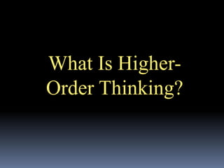 What Is Higher- 
Order Thinking? 
 