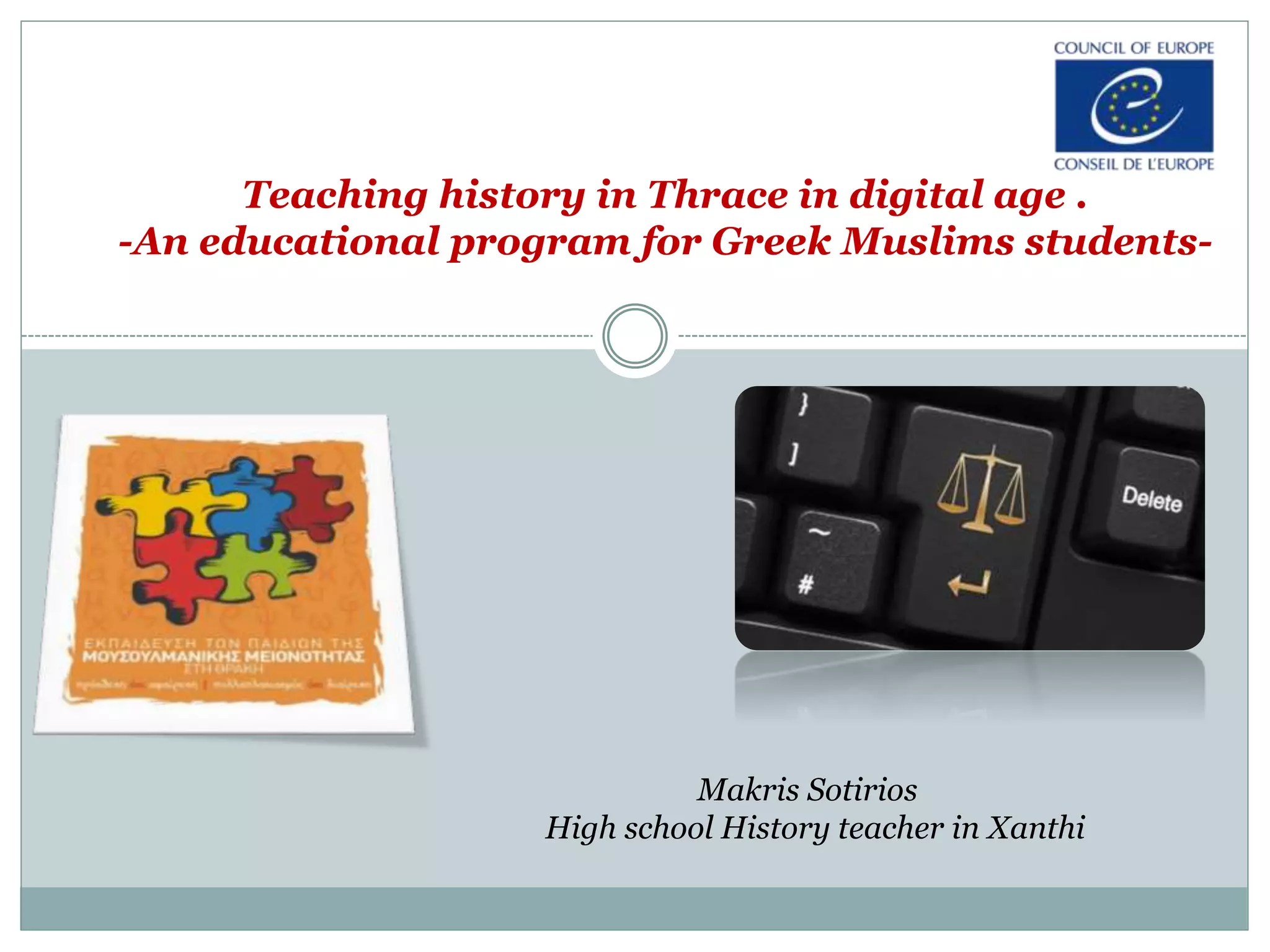 Teaching history in Thrace in digital age .
-An educational program for Greek Muslims students-
Makris Sotirios
High school History teacher in Xanthi
 