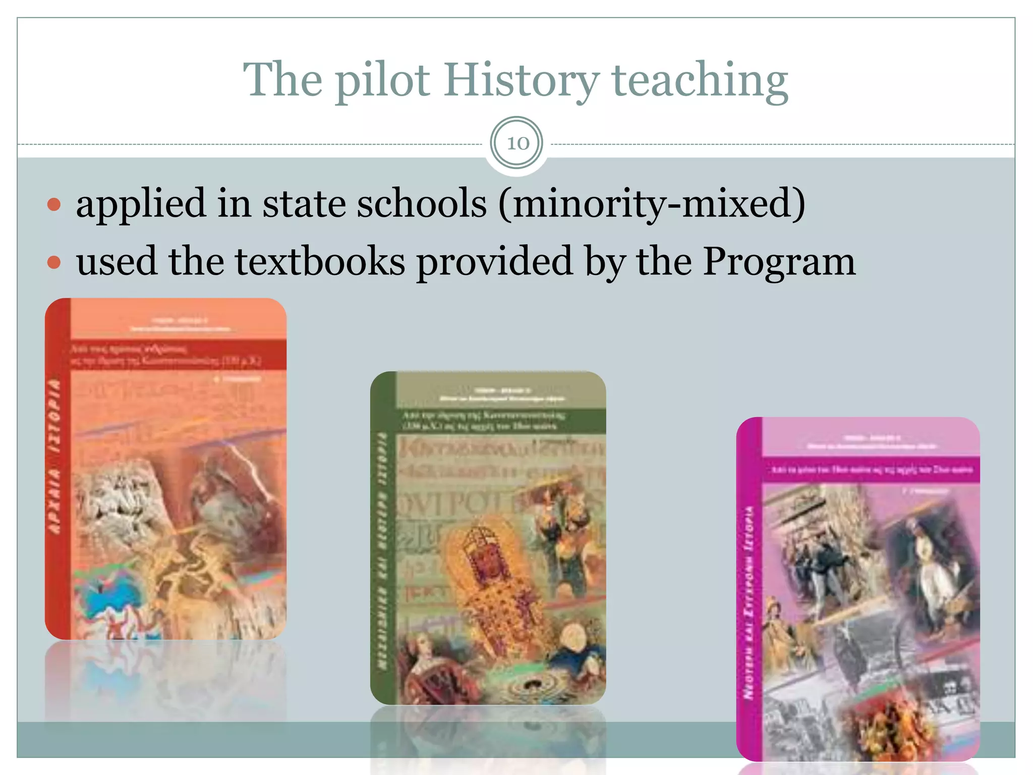 The pilot History teaching
10
 applied in state schools (minority-mixed)
 used the textbooks provided by the Program
 