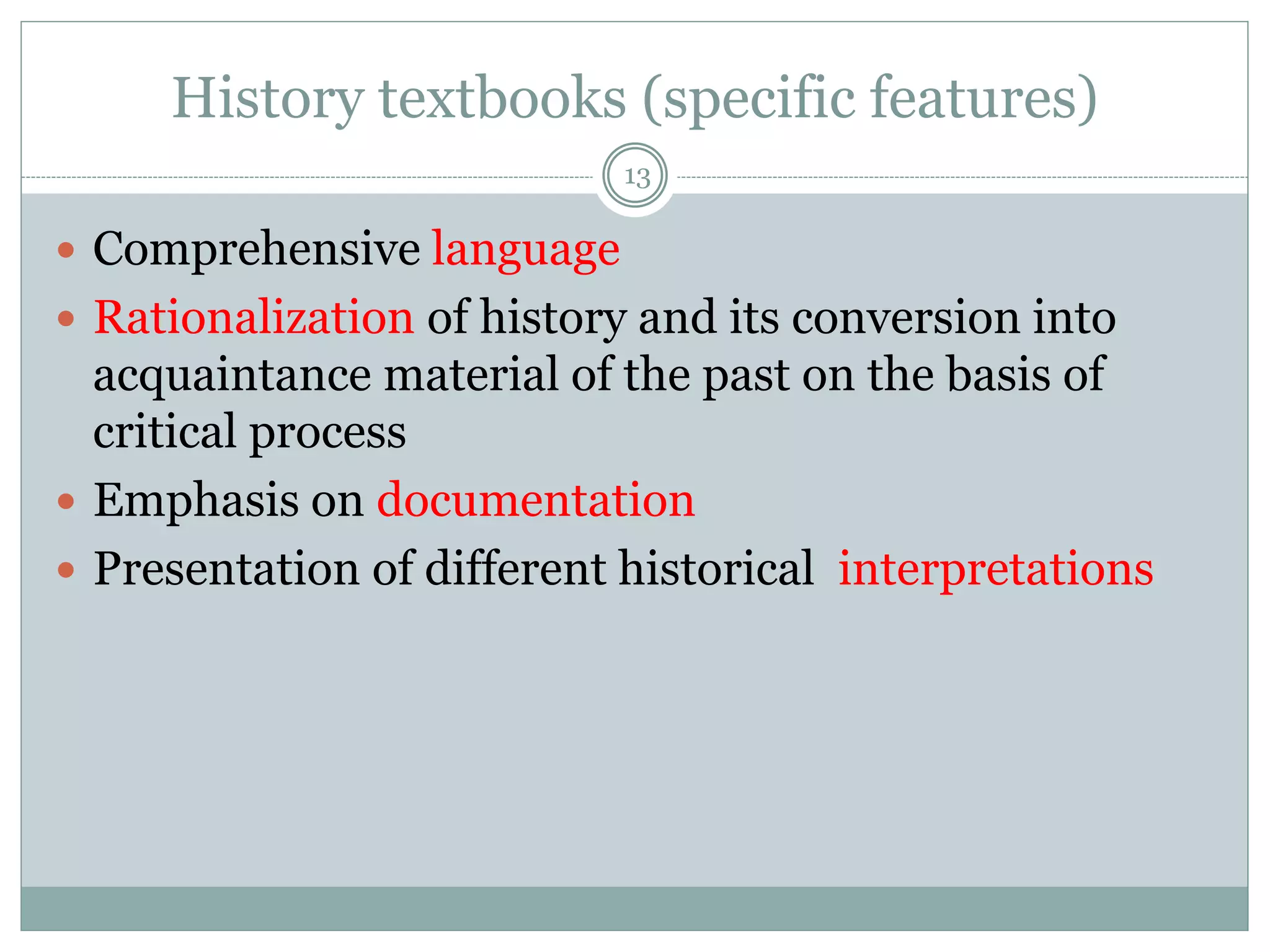 History textbooks (specific features)
13
 Comprehensive language
 Rationalization of history and its conversion into
acquaintance material of the past on the basis of
critical process
 Emphasis on documentation
 Presentation of different historical interpretations
 
