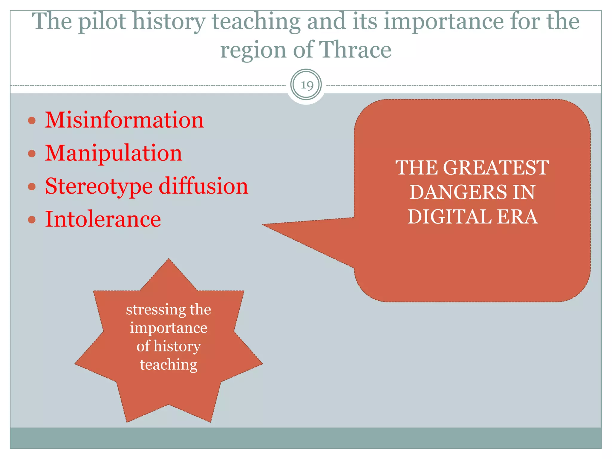 The pilot history teaching and its importance for the
region of Thrace
19
 Misinformation
 Manipulation
 Stereotype diffusion
 Intolerance
THE GREATEST
DANGERS IN
DIGITAL ERA
stressing the
importance
of history
teaching
 