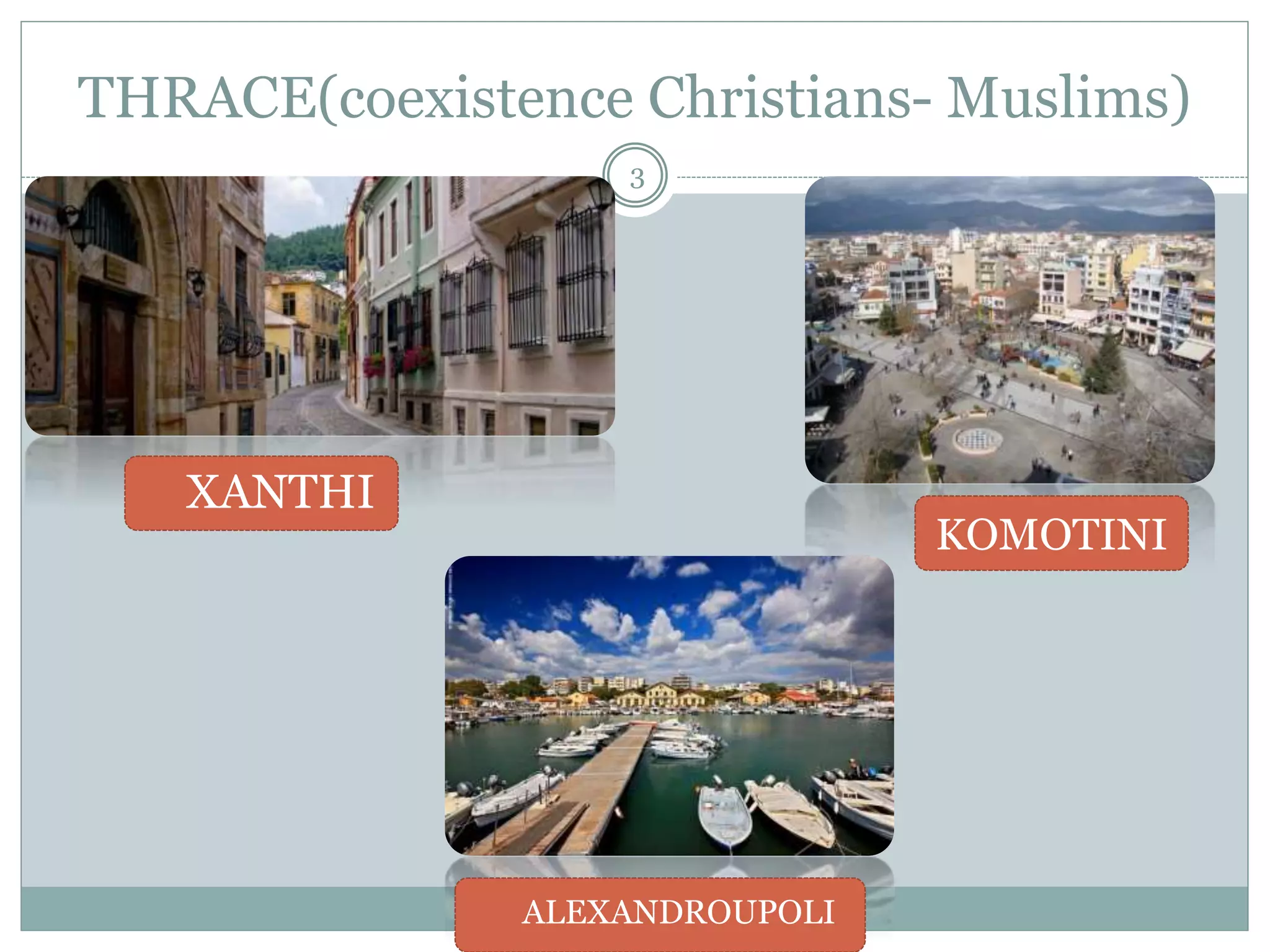 THRACE(coexistence Christians- Muslims)
3
 XANTHI
KOMOTINI
 ALEXANDROUPOLI
 