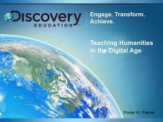 Engage. Transform. Achieve. Teaching Humanities in the Digital Age Porter W. Palmer 