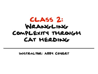 Class 2:
   Wrangling
Complexity through
   Cat herding

 Instructor: Abby Covert
 