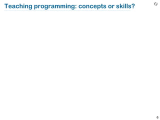 Teaching programming: concepts or skills?




                                            6
 