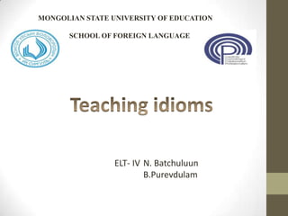 ELT- IV N. Batchuluun
B.Purevdulam
SCHOOL OF FOREIGN LANGUAGE
MONGOLIAN STATE UNIVERSITY OF EDUCATION
 