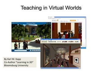 Teaching in Virtual Worlds,[object Object],By Karl M. Kapp,[object Object],Co-Author “Learning in 3D”,[object Object],Bloomsburg University ,[object Object]