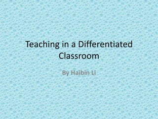 Teaching in a Differentiated
Classroom
By Haibin Li
 