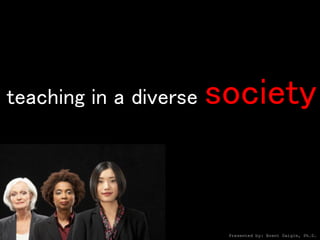 teaching in a diverse   society


                         Presented by: Brent Daigle, Ph.D.
 