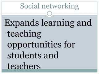 Social networking Expands learning and teaching opportunities for students and  teachers