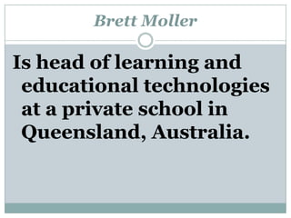 Brett Moller Is head of learning and educational technologies at a private school in Queensland, Australia.