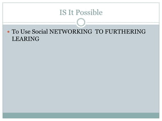 IS It Possible To Use Social NETWORKING  TO FURTHERING LEARING 