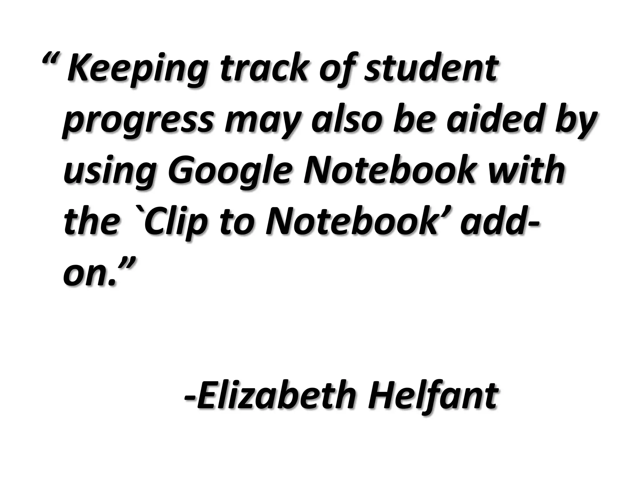 “ Keeping track of student progress may also be aided by using Google Notebook with the `Clip to Notebook’ add-on.” -Elizabeth Helfant