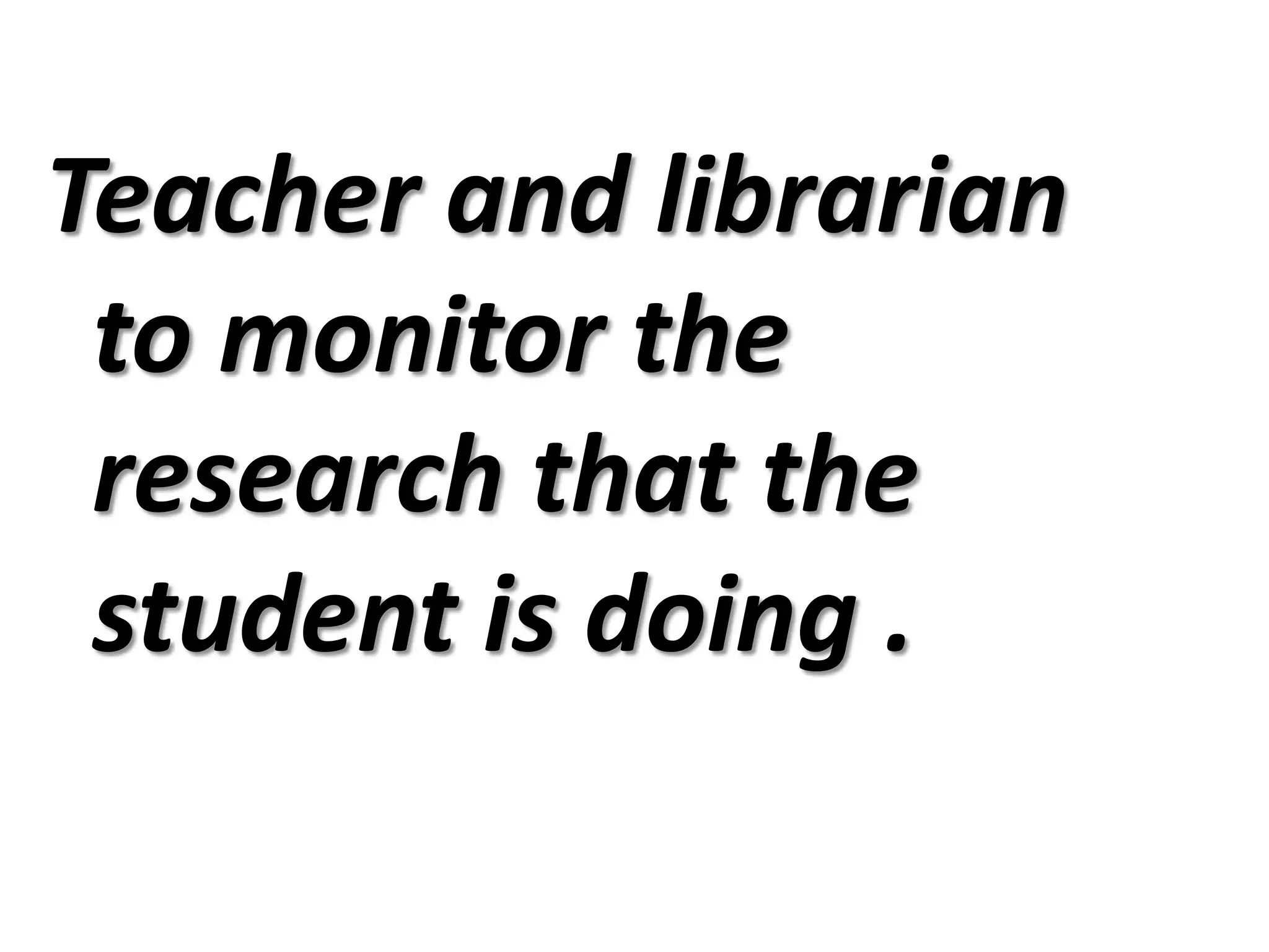 Teacher and librarian to monitor the research that the student is doing .