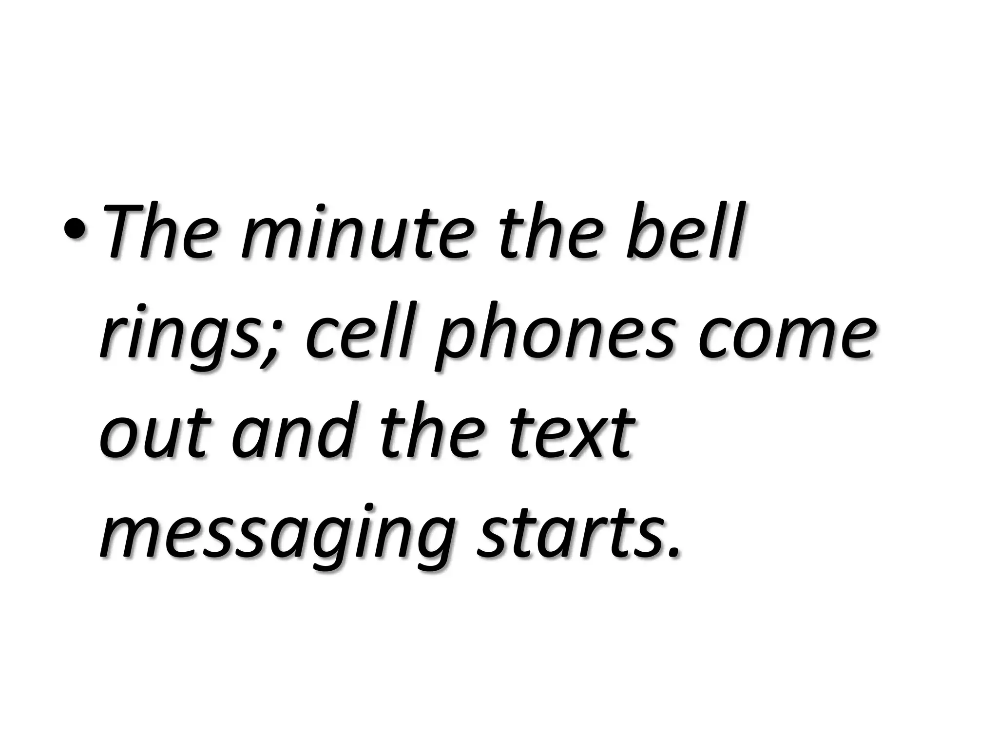 The minute the bell rings; cell phones come out and the text messaging starts.
