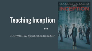 Teaching Inception
New WJEC A2 Specification from 2017
 