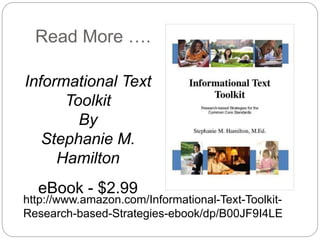 Read More ….
http://www.amazon.com/Informational-Text-Toolkit-
Research-based-Strategies-ebook/dp/B00JF9I4LE
Informational Text
Toolkit
By
Stephanie M.
Hamilton
eBook - $2.99
 