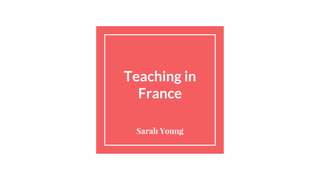 Teaching in
France
Sarah Young
 