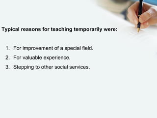 Typical reasons for teaching temporarily were:
1. For improvement of a special field.
2. For valuable experience.
3. Stepping to other social services.
 