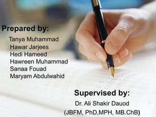 Prepared by:
Tanya Muhammad
Hawar Jarjees
Hedi Hameed
Hawreen Muhammad
Sanaa Fouad
Maryam Abdulwahid
Supervised by:
Dr. Ali Shakir Dauod
(JBFM, PhD,MPH, MB.ChB)
 