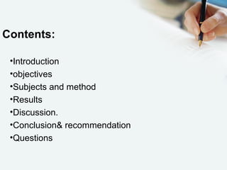 Contents:
•Introduction
•objectives
•Subjects and method
•Results
•Discussion.
•Conclusion& recommendation
•Questions
 