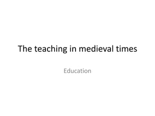 The teaching in medieval times Education 
