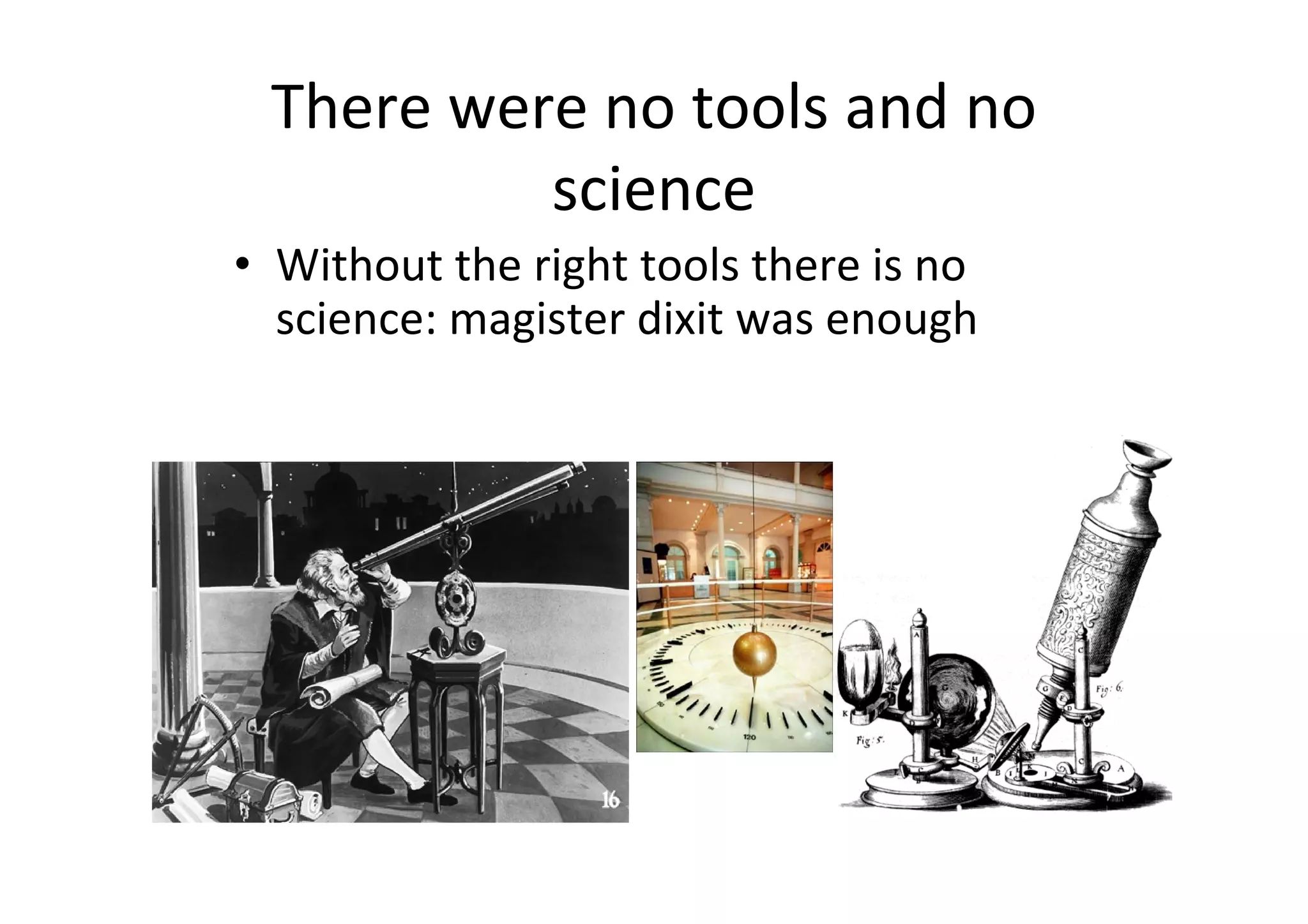 There were no tools and no 
          science
• Without the right tools there is no 
  science: magister dixit was enough
 