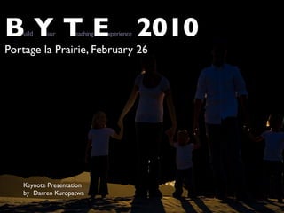 BYTEuild   our       eaching   xperience   2010
Portage la Prairie, February 26




    Keynote Presentation
    by Darren Kuropatwa
 