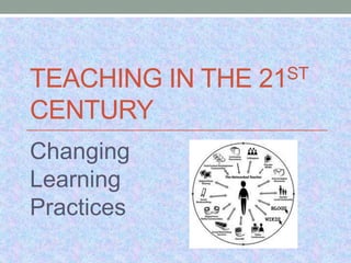 TEACHING IN THE
CENTURY
Changing
Learning
Practices

ST
21

 