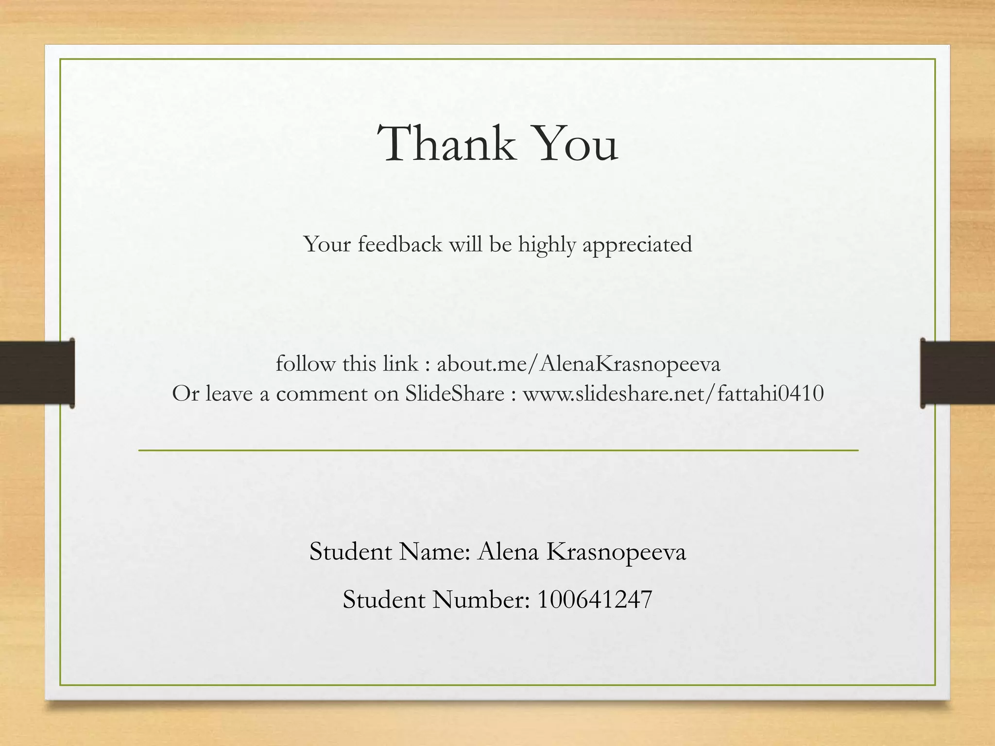 Thank You
Your feedback will be highly appreciated
follow this link : about.me/AlenaKrasnopeeva
Or leave a comment on SlideShare : www.slideshare.net/fattahi0410
Student Name: Alena Krasnopeeva
Student Number: 100641247
 