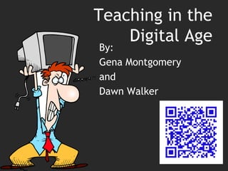 Teaching in the Digital Age By:  Gena Montgomery  and  Dawn Walker 