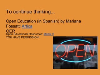 To continue thinking... 
Open Education (in Spanish) by Mariana 
Fossatti Artica 
OER 
Open Educational Resources: Merlot II 
YOU HAVE PERMISSION! 
 