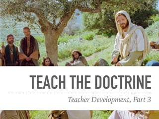 TEACH THE DOCTRINE
Teacher Development, Part 3
 