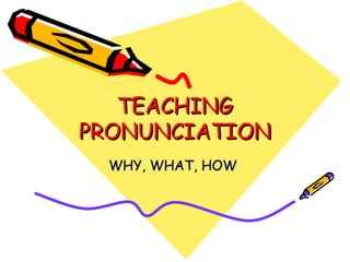 TEACHINGTEACHING
PRONUNCIATIONPRONUNCIATION
WHY, WHAT, HOWWHY, WHAT, HOW
 