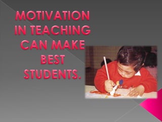 MOTIVATION IN TEACHING CAN MAKE BEST STUDENTS. 